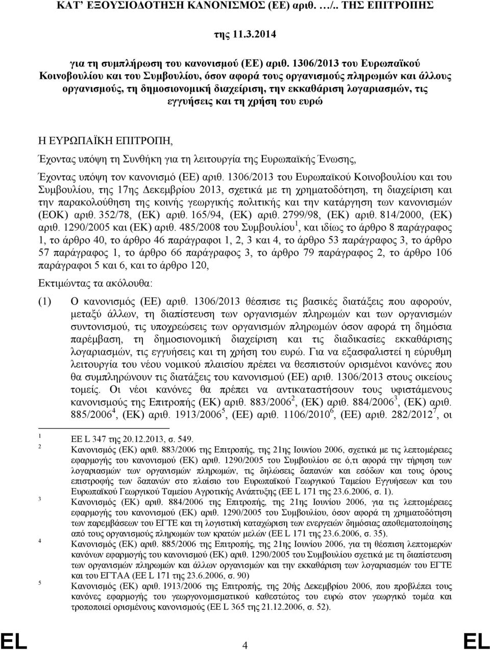 χρήση του ευρώ Η ΕΥΡΩΠΑΪΚΗ ΕΠΙΤΡΟΠΗ, Έχοντας υπόψη τη Συνθήκη για τη λειτουργία της Ευρωπαϊκής Ένωσης, Έχοντας υπόψη τον κανονισμό (ΕΕ) αριθ.