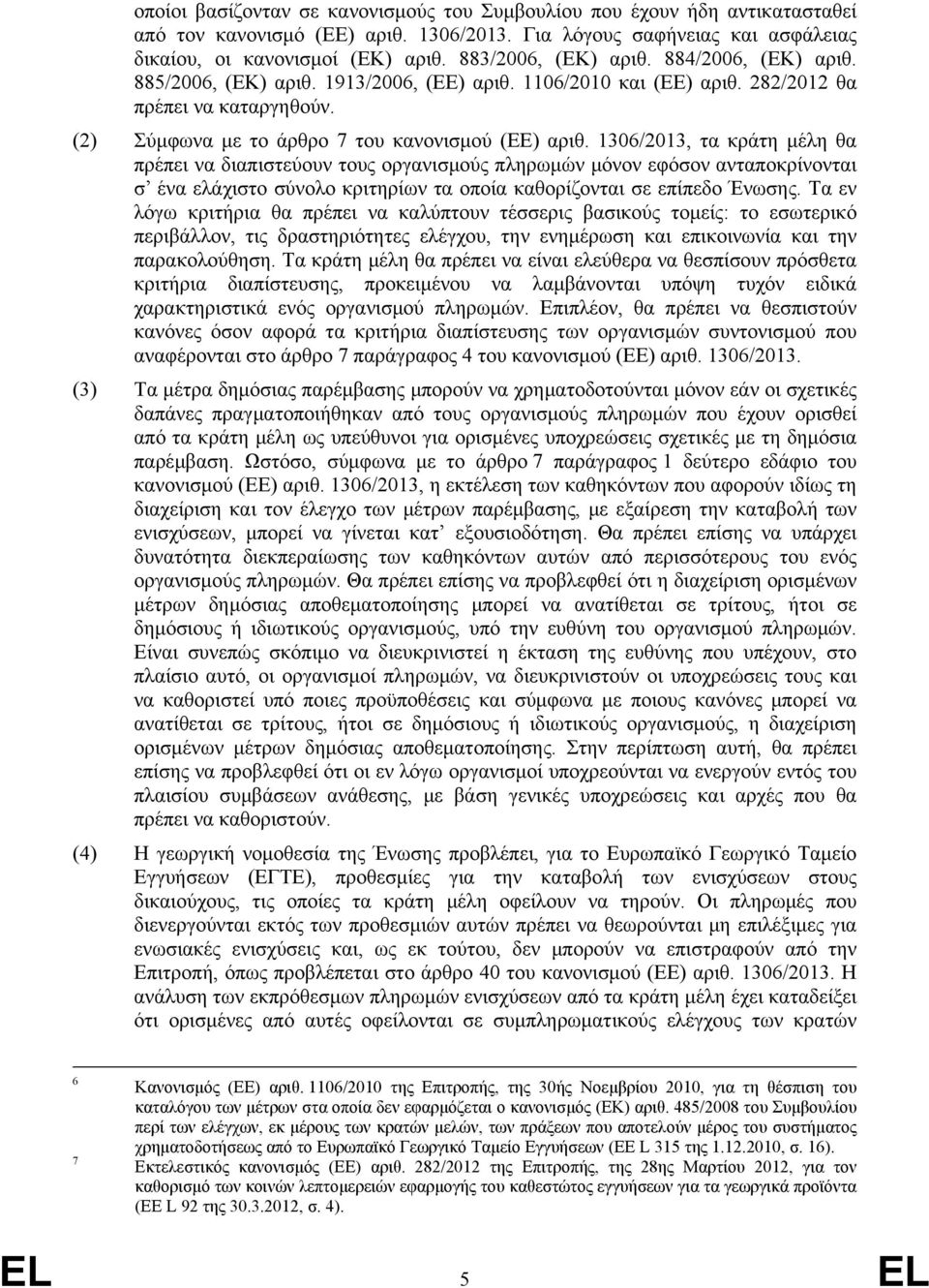 1306/2013, τα κράτη μέλη θα πρέπει να διαπιστεύουν τους οργανισμούς πληρωμών μόνον εφόσον ανταποκρίνονται σ ένα ελάχιστο σύνολο κριτηρίων τα οποία καθορίζονται σε επίπεδο Ένωσης.