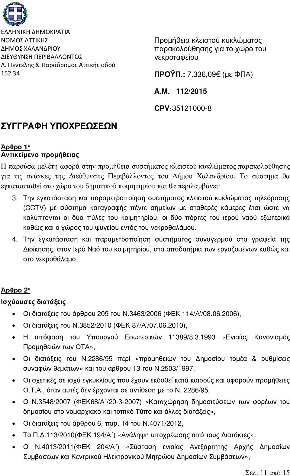 112/2015 CPV: 35121000-8 ΣΥΓΓΡΑΦΗ ΥΠΟΧΡΕΩΣΕΩΝ Άρθρο 1 ο Αντικείμενο προμήθειας Η παρούσα μελέτη αφορά στην προμήθεια συστήματος κλειστού κυκλώματος παρακολούθησης για τις ανάγκες της Διεύθυνσης