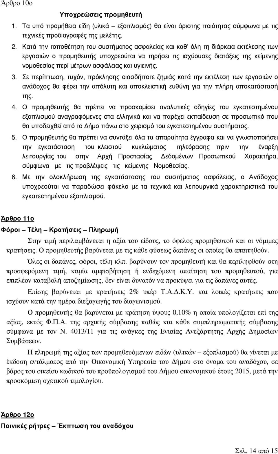 και υγιεινής. 3. Σε περίπτωση, τυχόν, πρόκλησης οιασδήποτε ζημιάς κατά την εκτέλεση των εργασιών ο ανάδοχος θα φέρει την απόλυτη και αποκλειστική ευθύνη για την πλήρη αποκατάστασή της. 4.