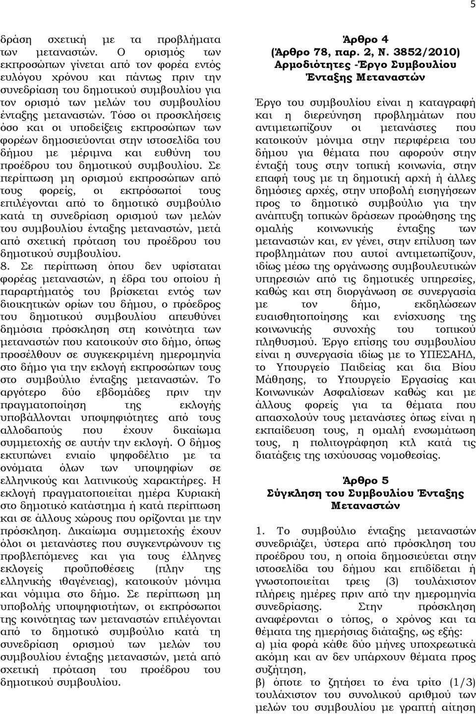 Τόσο οι προσκλήσεις όσο και οι υποδείξεις εκπροσώπων των φορέων δημοσιεύονται στην ιστοσελίδα του δήμου με μέριμνα και ευθύνη του προέδρου του δημοτικού συμβουλίου.