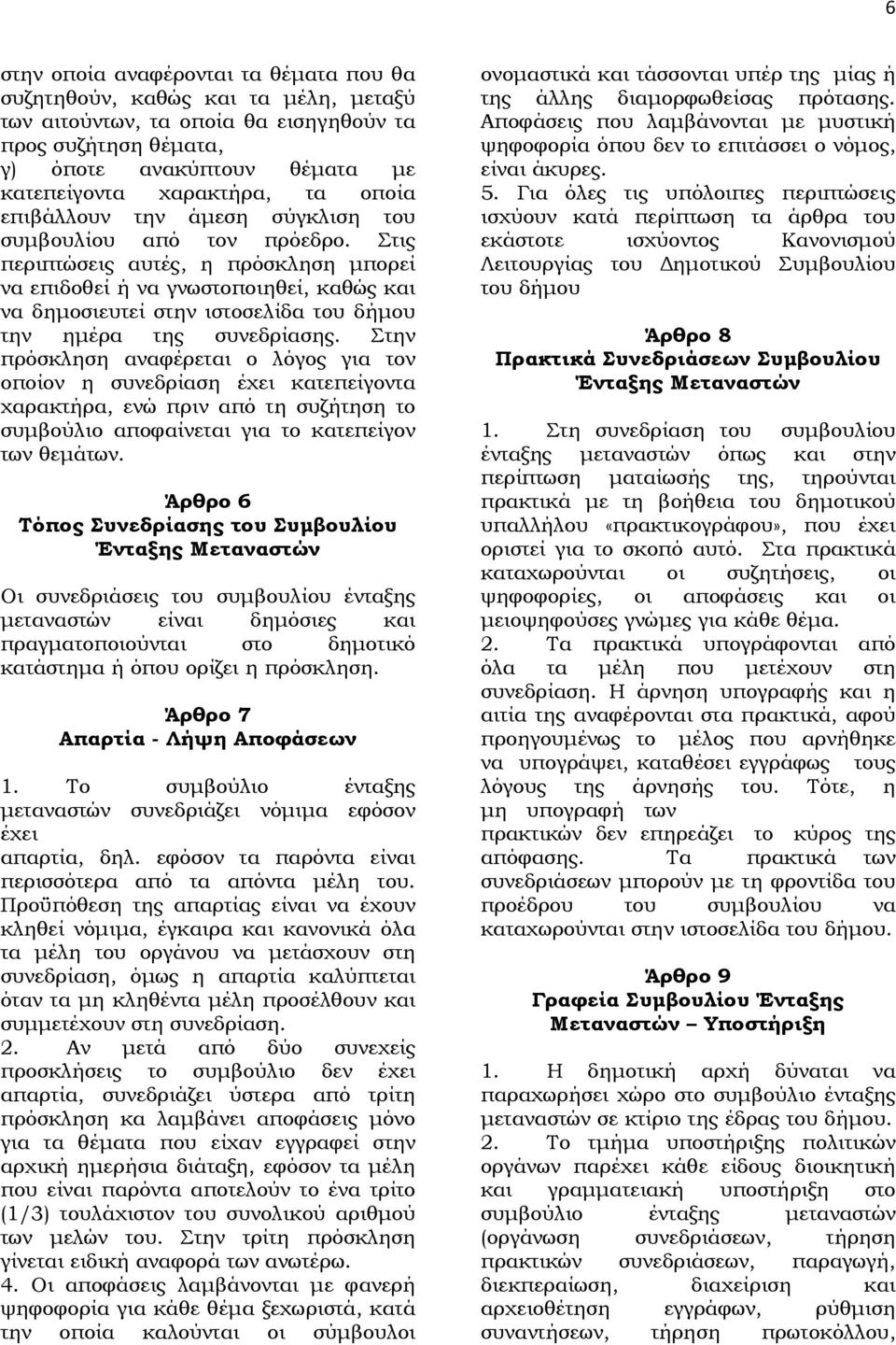 Στις περιπτώσεις αυτές, η πρόσκληση μπορεί να επιδοθεί ή να γνωστοποιηθεί, καθώς και να δημοσιευτεί στην ιστοσελίδα του δήμου την ημέρα της συνεδρίασης.