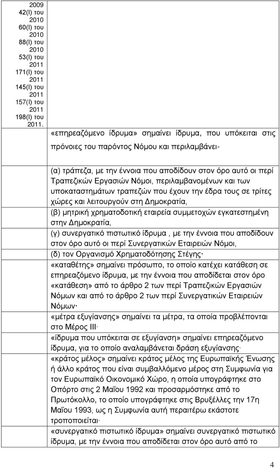 περιλαμβανομένων και των υποκαταστημάτων τραπεζών που έχουν την έδρα τους σε τρίτες χώρες και λειτουργούν στη Δημοκρατία, (β) μητρική χρηματοδοτική εταιρεία συμμετοχών εγκατεστημένη στην Δημοκρατία,