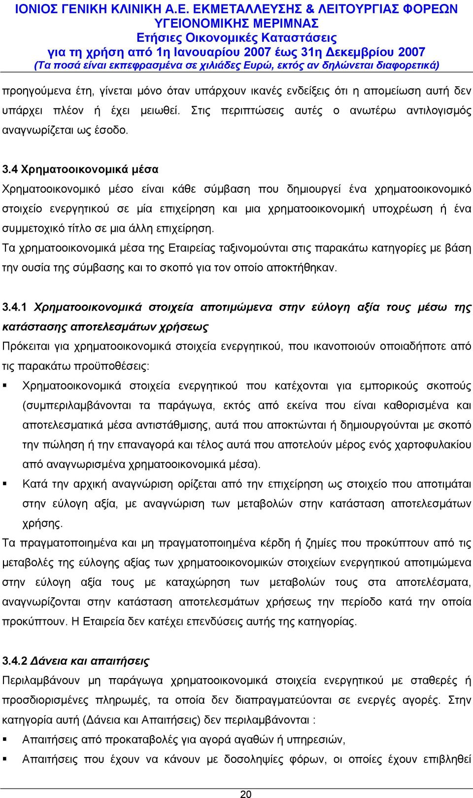 τίτλο σε μια άλλη επιχείρηση. Τα χρηματοοικονομικά μέσα της Εταιρείας ταξινομούνται στις παρακάτω κατηγορίες με βάση την ουσία της σύμβασης και το σκοπό για τον οποίο αποκτήθηκαν. 3.4.