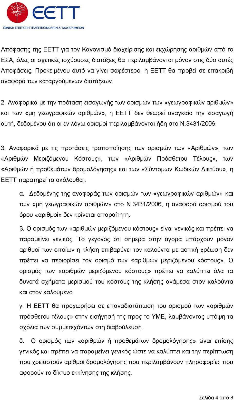 Αναφορικά µε την πρόταση εισαγωγής των ορισµών των «γεωγραφικών αριθµών» και των «µη γεωγραφικών αριθµών», η ΕΕΤΤ δεν θεωρεί αναγκαία την εισαγωγή αυτή, δεδοµένου ότι οι εν λόγω ορισµοί