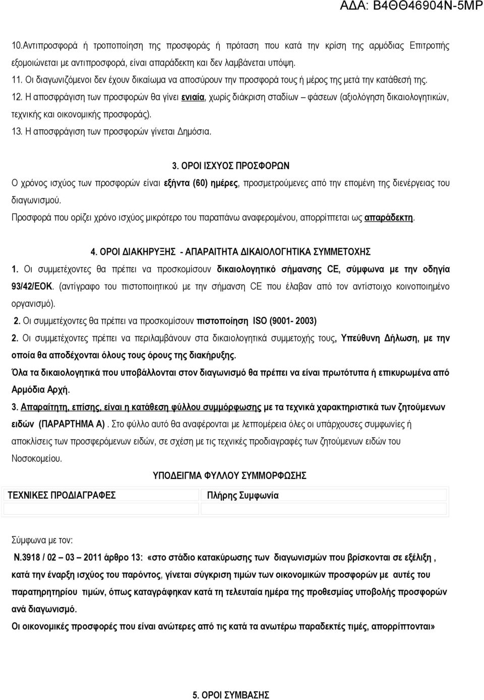 Η αποσφράγιση των προσφορών θα γίνει ενιαία, χωρίς διάκριση σταδίων φάσεων (αξιολόγηση δικαιολογητικών, τεχνικής και οικονομικής προσφοράς). 13. Η αποσφράγιση των προσφορών γίνεται Δημόσια. 3.