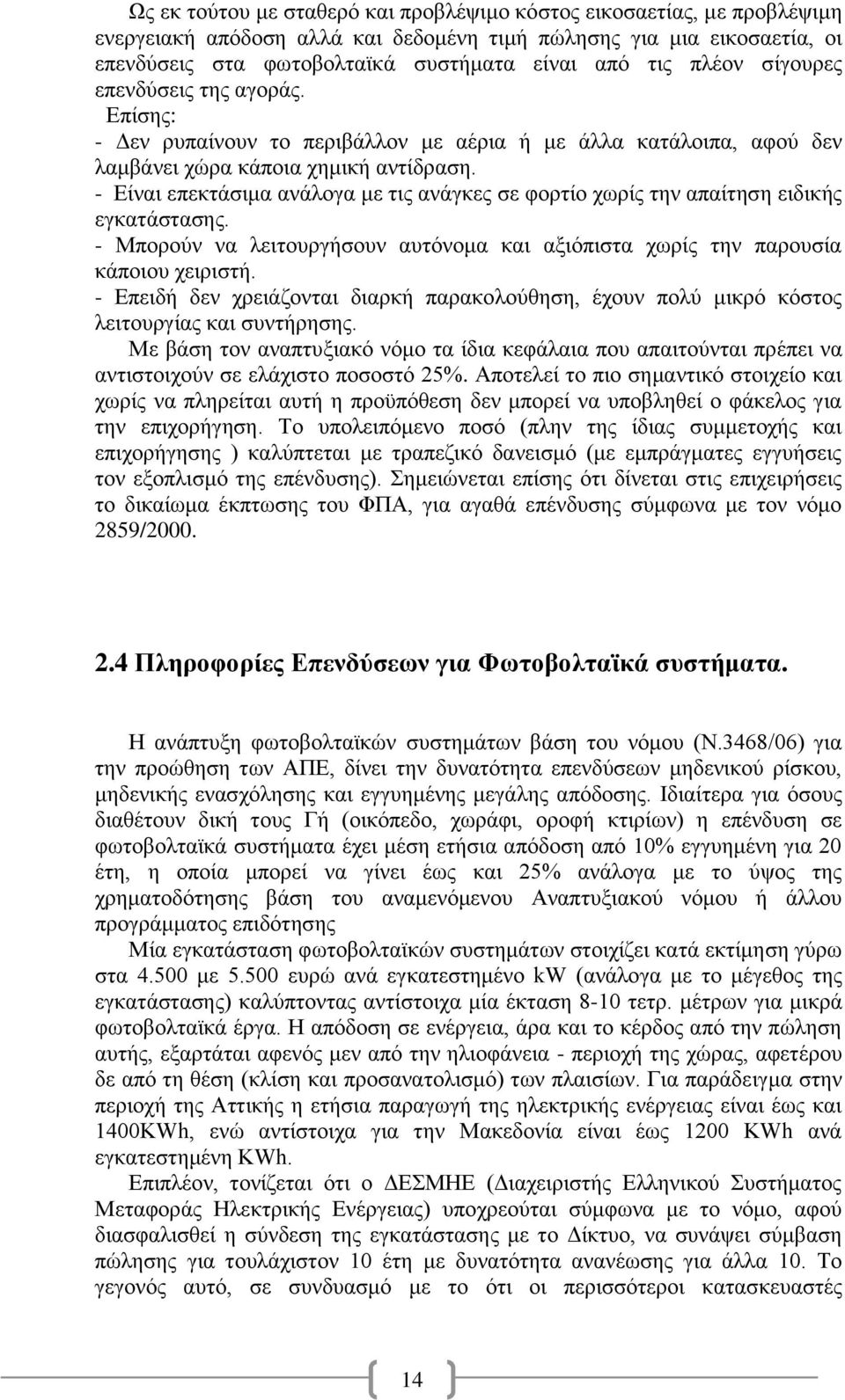 - Είναι επεκτάσιμα ανάλογα με τις ανάγκες σε φορτίο χωρίς την απαίτηση ειδικής εγκατάστασης. - Μπορούν να λειτουργήσουν αυτόνομα και αξιόπιστα χωρίς την παρουσία κάποιου χειριστή.