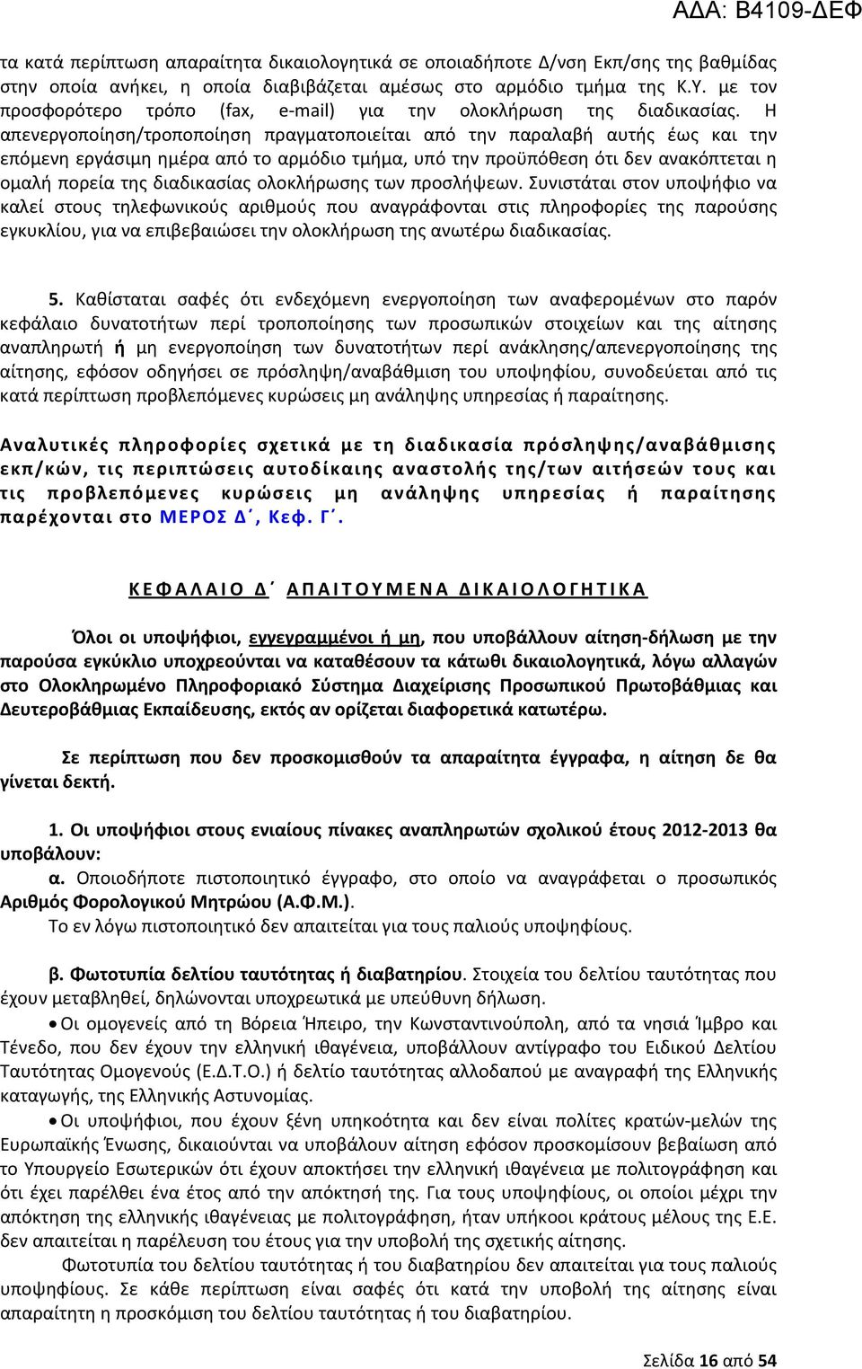 Η απενεργοποίηση/τροποποίηση πραγματοποιείται από την παραλαβή αυτής έως και την επόμενη εργάσιμη ημέρα από το αρμόδιο τμήμα, υπό την προϋπόθεση ότι δεν ανακόπτεται η ομαλή πορεία της διαδικασίας