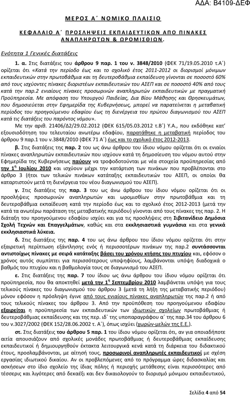 α ) ορίζεται ότι «Κατά την περίοδο έως και το σχολικό έτος 2011-2012 οι διορισμοί μόνιμων εκπαιδευτικών στην πρωτοβάθμια και τη δευτεροβάθμια εκπαίδευση γίνονται σε ποσοστό 60% από τους ισχύοντες