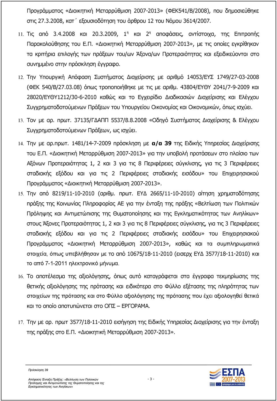 Την Υπουργική Απόφαση Συστήματος Διαχείρισης με αριθμό 14053/ΕΥΣ 1749/27-03-2008 (ΦΕΚ 540/Β/27.03.08) όπως τροποποιήθηκε με τις με αριθμ.