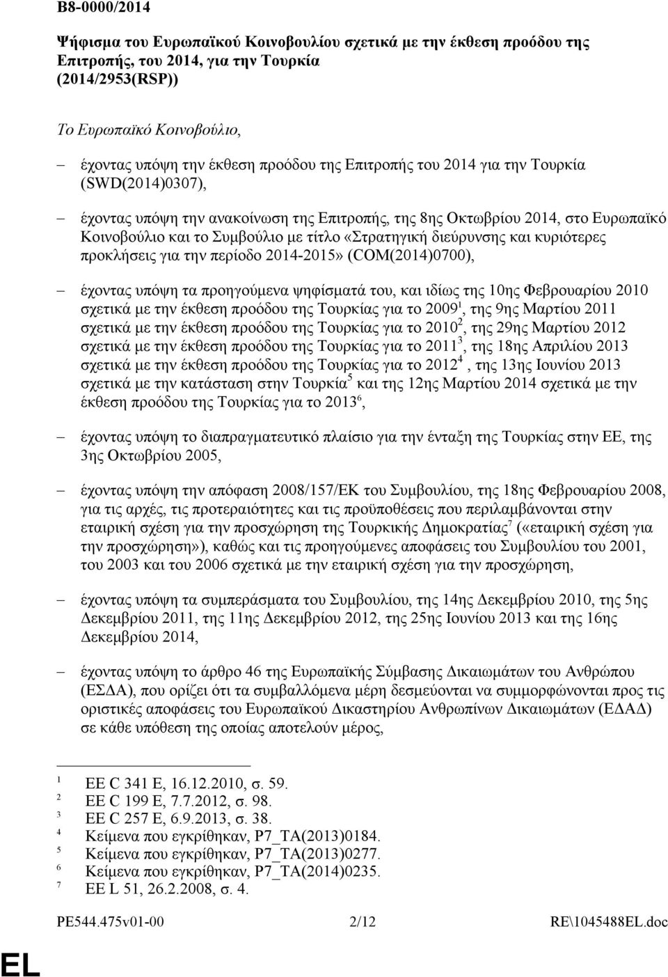κυριότερες προκλήσεις για την περίοδο 2014-2015» (COM(2014)0700), έχοντας υπόψη τα προηγούμενα ψηφίσματά του, και ιδίως της 10ης Φεβρουαρίου 2010 σχετικά με την έκθεση προόδου της Τουρκίας για το