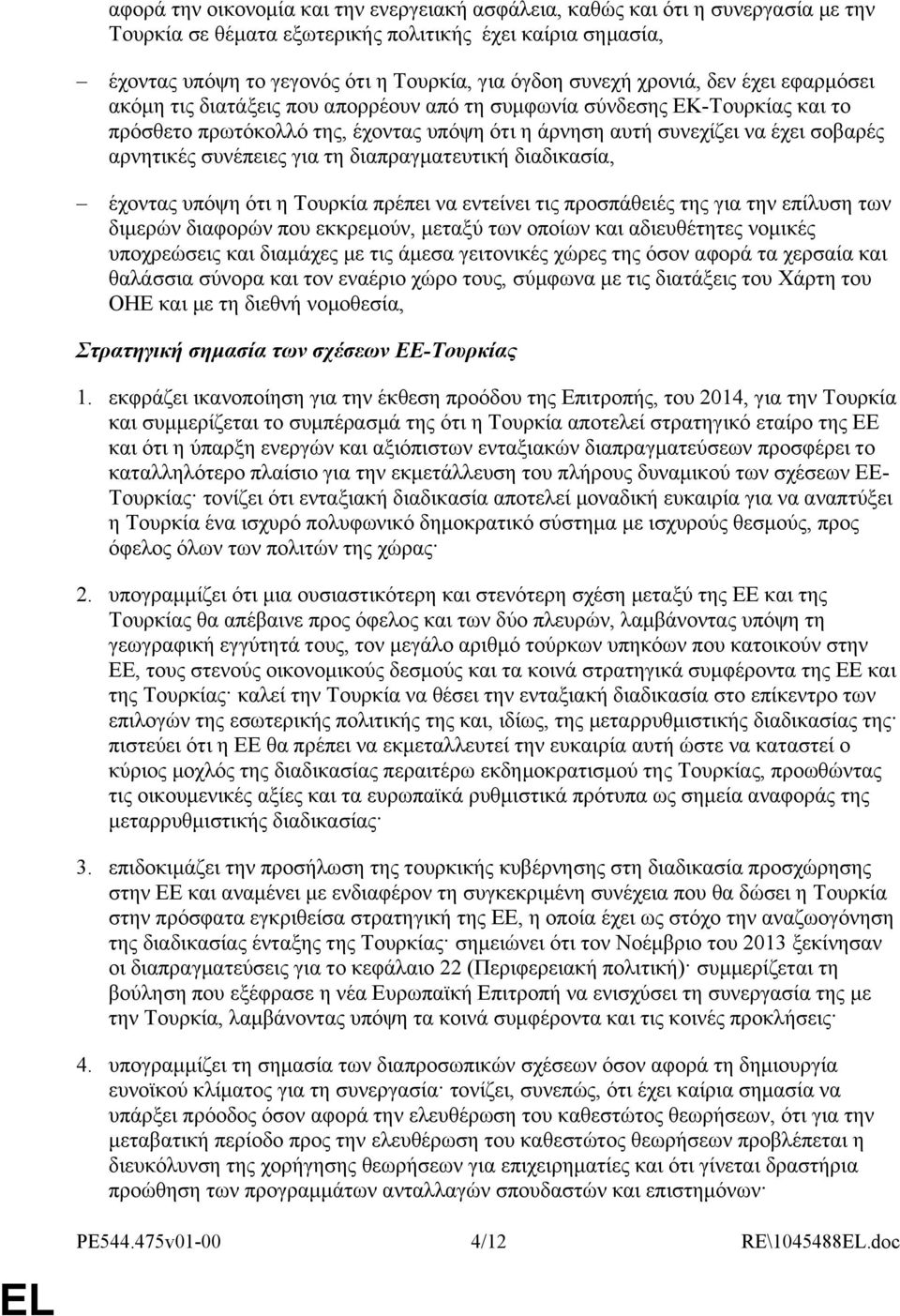συνέπειες για τη διαπραγματευτική διαδικασία, έχοντας υπόψη ότι η Τουρκία πρέπει να εντείνει τις προσπάθειές της για την επίλυση των διμερών διαφορών που εκκρεμούν, μεταξύ των οποίων και αδιευθέτητες