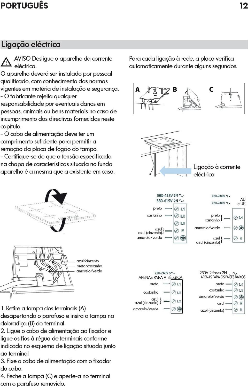 - O fabricante rejeita qualquer responsabilidade por eventuais danos em pessoas, animais ou bens materiais no caso de incumprimento das directivas fornecidas neste capítulo.