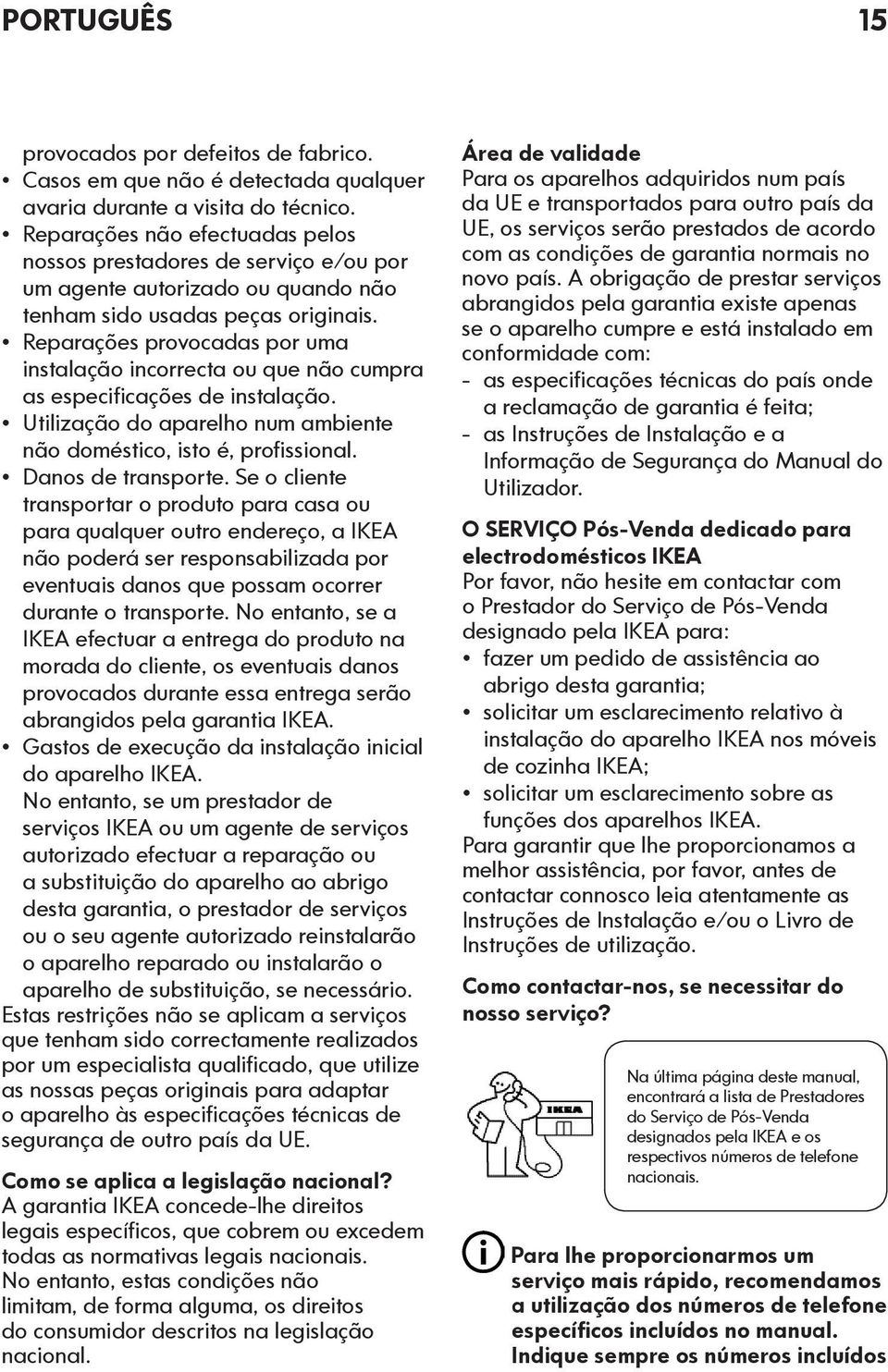 Reparações provocadas por uma instalação incorrecta ou que não cumpra as especificações de instalação. Utilização do aparelho num ambiente não doméstico, isto é, profissional. Danos de transporte.