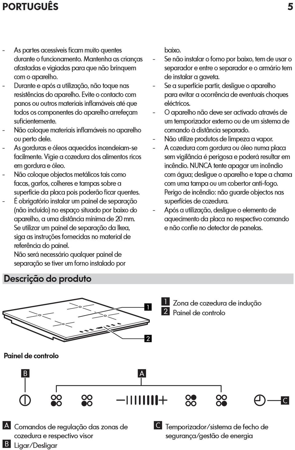 - Não coloque materiais inflamáveis no aparelho ou perto dele. - As gorduras e óleos aquecidos incendeiam-se facilmente. Vigie a cozedura dos alimentos ricos em gordura e óleo.