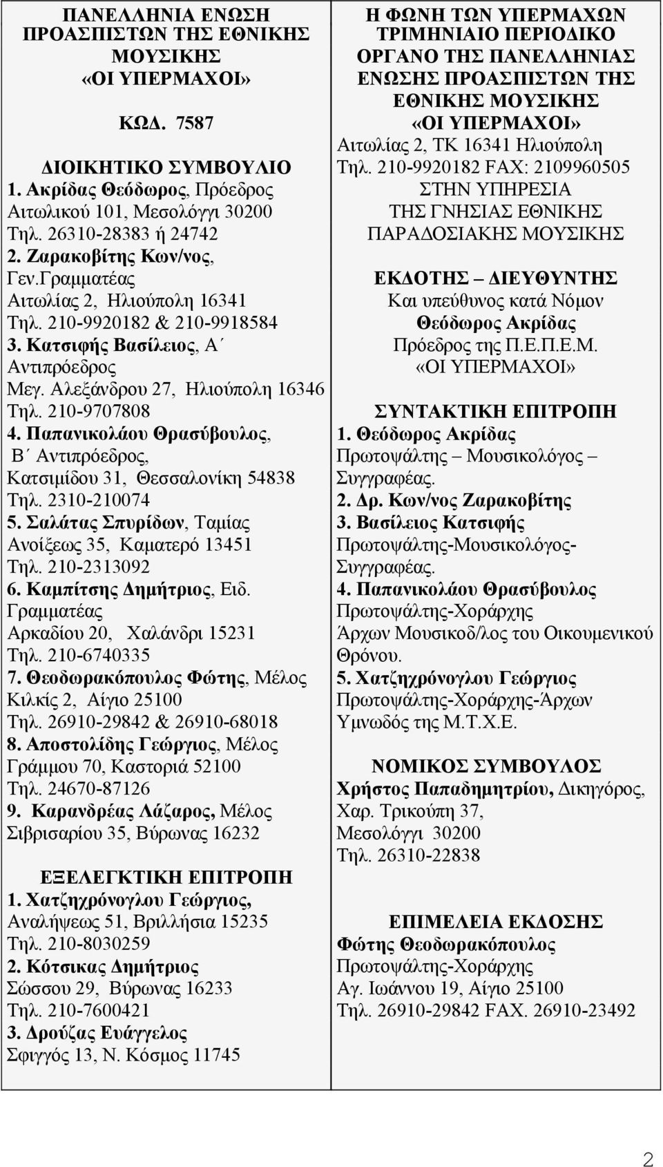 Παπανικολάου Θρασύβουλος, Β Αντιπρόεδρος, Κατσιμίδου 31, Θεσσαλονίκη 54838 Τηλ. 2310-210074 5. Σαλάτας Σπυρίδων, Ταμίας Ανοίξεως 35, Καματερό 13451 Τηλ. 210-2313092 6. Καμπίτσης Δημήτριος, Ειδ.