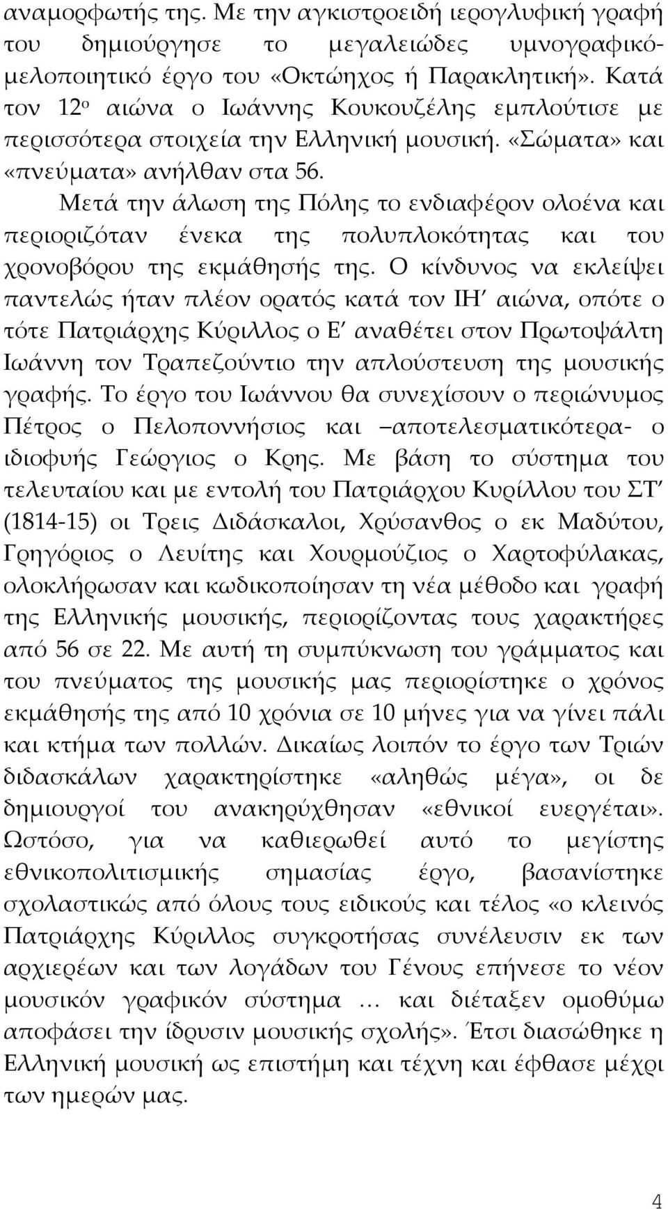 Μετά την άλωση της Πόλης το ενδιαφέρον ολοένα και περιοριζόταν ένεκα της πολυπλοκότητας και του χρονοβόρου της εκμάθησής της.