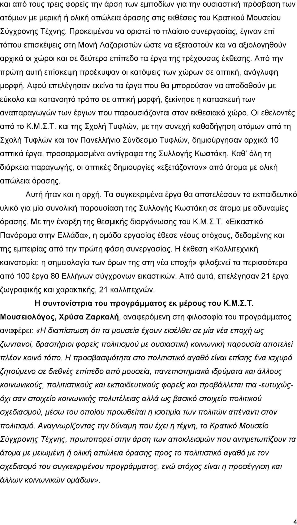 έκθεσης. Από την πρώτη αυτή επίσκεψη προέκυψαν οι κατόψεις των χώρων σε απτική, ανάγλυφη μορφή.