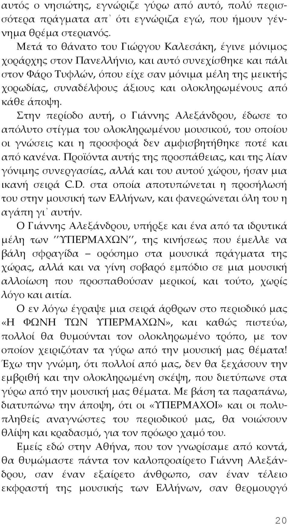 ολοκληρωμένους από κάθε άποψη. Στην περίοδο αυτή, ο Γιάννης Αλεξάνδρου, έδωσε το απόλυτο στίγμα του ολοκληρωμένου μουσικού, του οποίου οι γνώσεις και η προσφορά δεν αμφισβητήθηκε ποτέ και από κανένα.