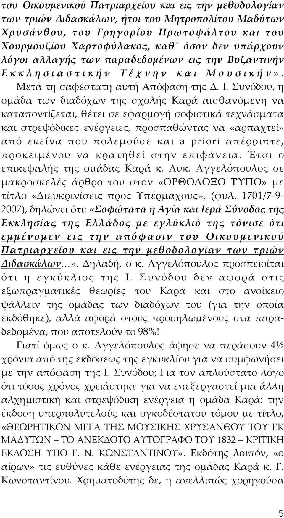 Συνόδου, η ομάδα των διαδόχων της σχολής Καρά αισθανόμενη να καταποντίζεται, θέτει σε εφαρμογή σοφιστικά τεχνάσματα και στρεψόδικες ενέργειες, προσπαθώντας να «αρπαχτεί» από εκείνα που πολεμούσε και