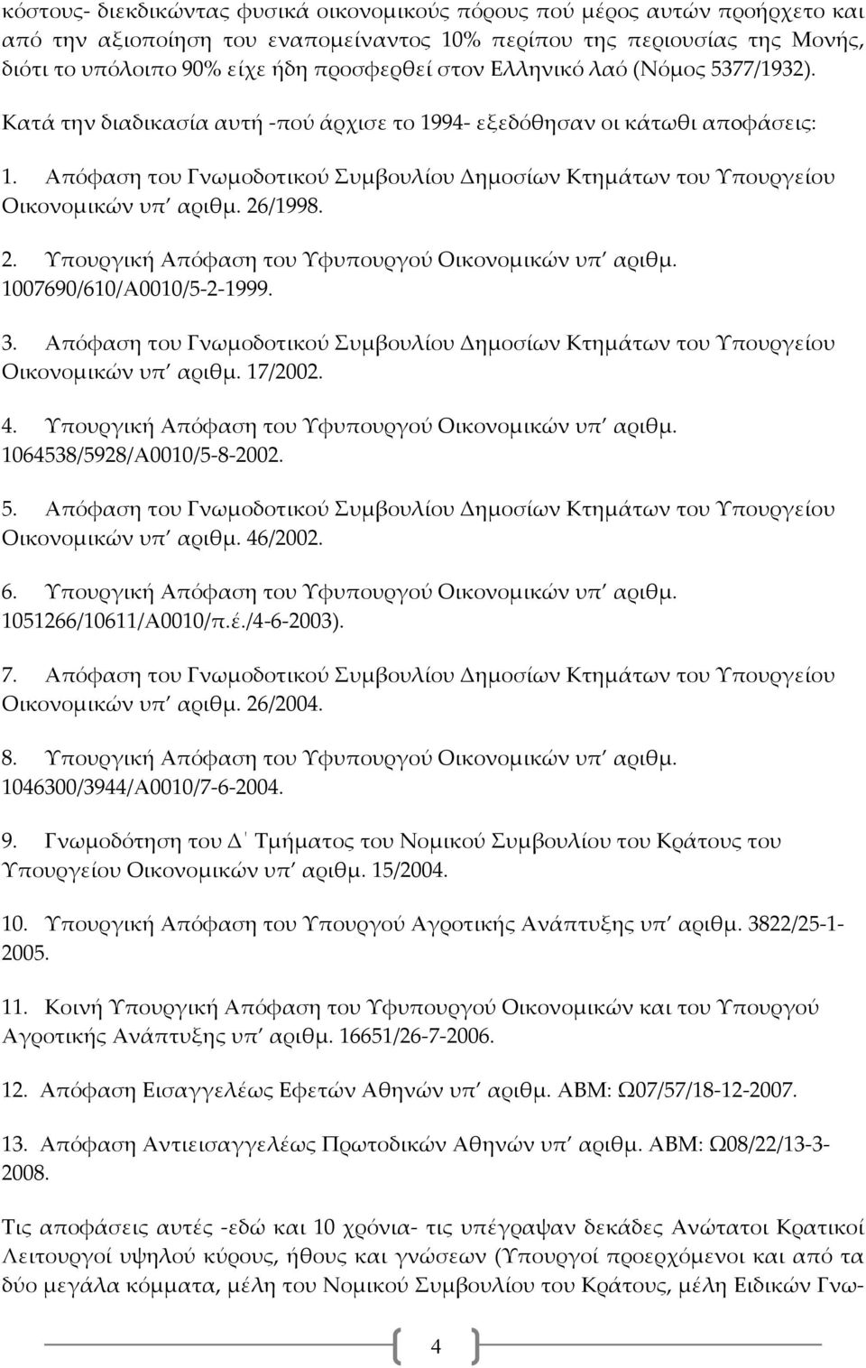 Απόφαση του Γνωμοδοτικού Συμβουλίου Δημοσίων Κτημάτων του Υπουργείου Οικονομικών υπ αριθμ. 26/1998. 2. Υπουργική Απόφαση του Υφυπουργού Οικονομικών υπ αριθμ. 1007690/610/Α0010/5 2 1999. 3.