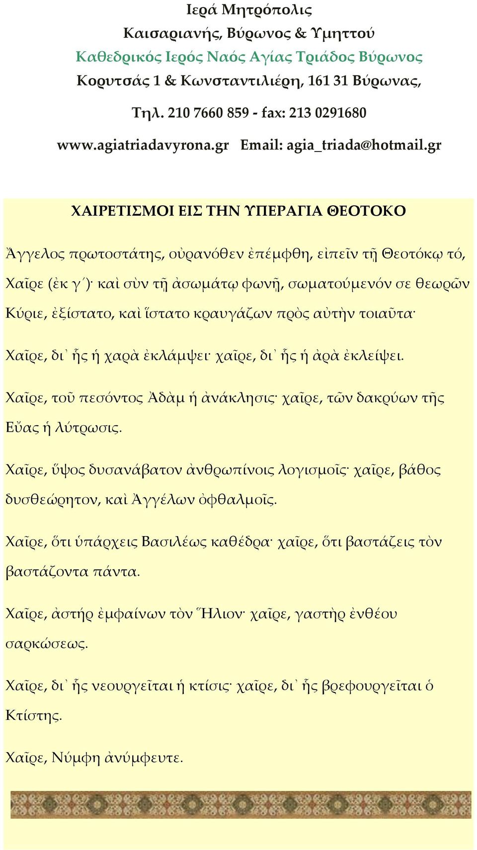 gr ΧΑΙΡΕΣΙΜΟΙ ΕΙ ΣΗΝ ΤΠΕΡΑΓΙΑ ΘΕΟΣΟΚΟ Ἄγγελος πρωτοστάτης, οὐρανόθεν ἐπέμφθη, εἰπεῖν τῇ Θεοτόκῳ τό, Χαῖρε (ἐκ γ ) καὶ σὺν τῇ ἀσωμάτῳ φωνῇ, σωματούμενόν σε θεωρῶν Κύριε, ἐξίστατο, καὶ ἵστατο κραυγάζων