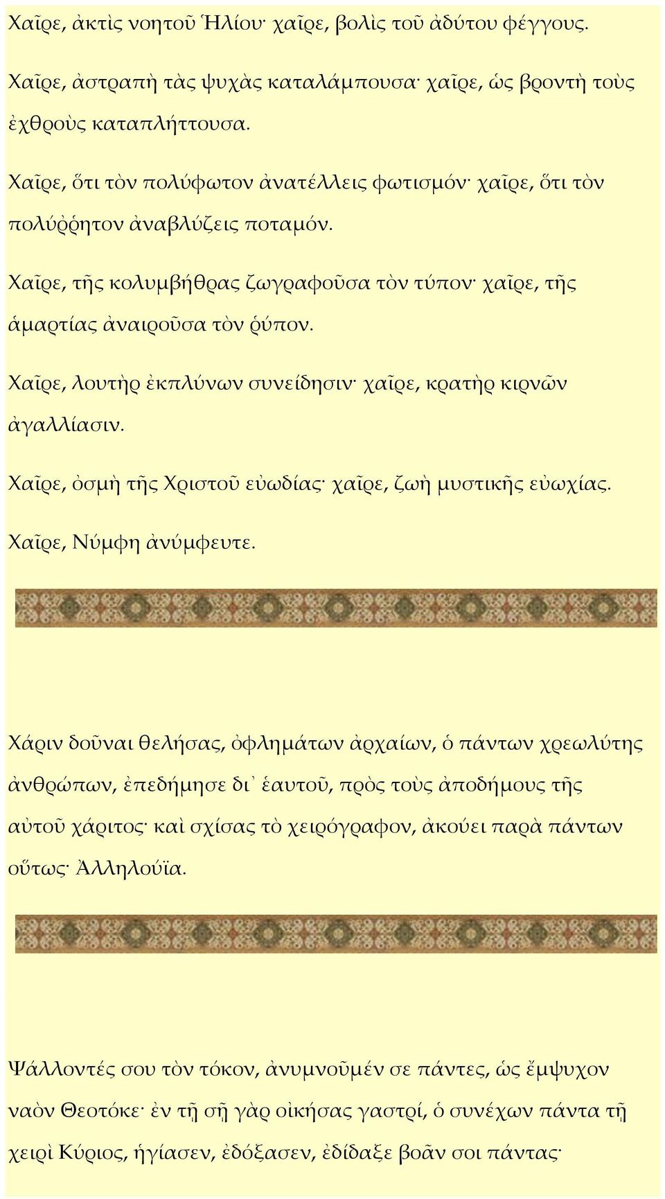 Χαῖρε, λουτὴρ ἐκπλύνων συνείδησιν χαῖρε, κρατὴρ κιρνῶν ἀγαλλίασιν. Χαῖρε, ὀσμὴ τῆς Χριστοῦ εὐωδίας χαῖρε, ζωὴ μυστικῆς εὐωχίας.