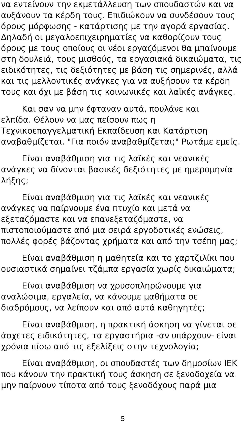 τις σημερινές, αλλά και τις μελλοντικές ανάγκες για να αυξήσουν τα κέρδη τους και όχι με βάση τις κοινωνικές και λαϊκές ανάγκες. Και σαν να μην έφταναν αυτά, πουλάνε και ελπίδα.