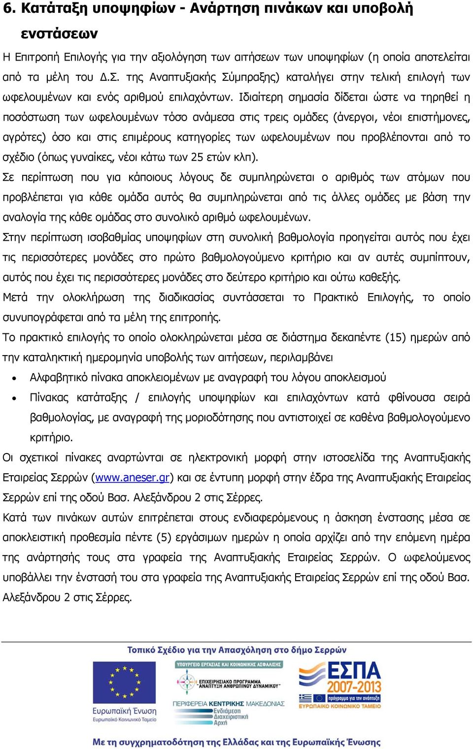 Ιδιαίτερη σημασία δίδεται ώστε να τηρηθεί η ποσόστωση των ωφελουμένων τόσο ανάμεσα στις τρεις ομάδες (άνεργοι, νέοι επιστήμονες, αγρότες) όσο και στις επιμέρους κατηγορίες των ωφελουμένων που