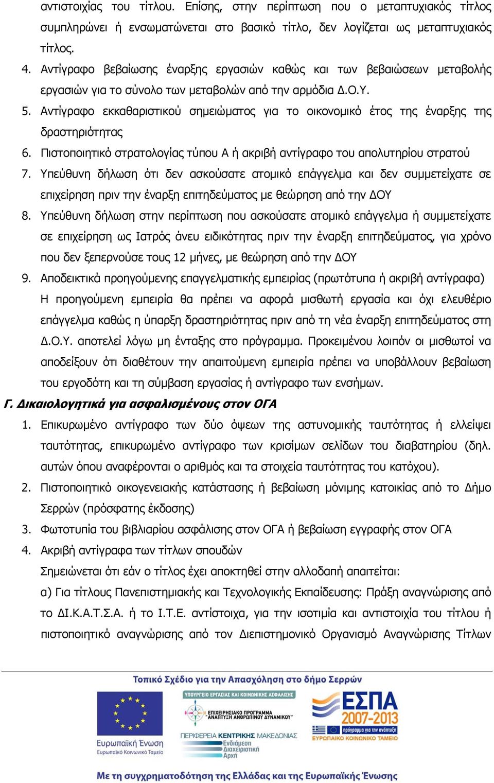 Αντίγραφο εκκαθαριστικού σημειώματος για το οικονομικό έτος της έναρξης της δραστηριότητας 6. Πιστοποιητικό στρατολογίας τύπου Α ή ακριβή αντίγραφο του απολυτηρίου στρατού 7.