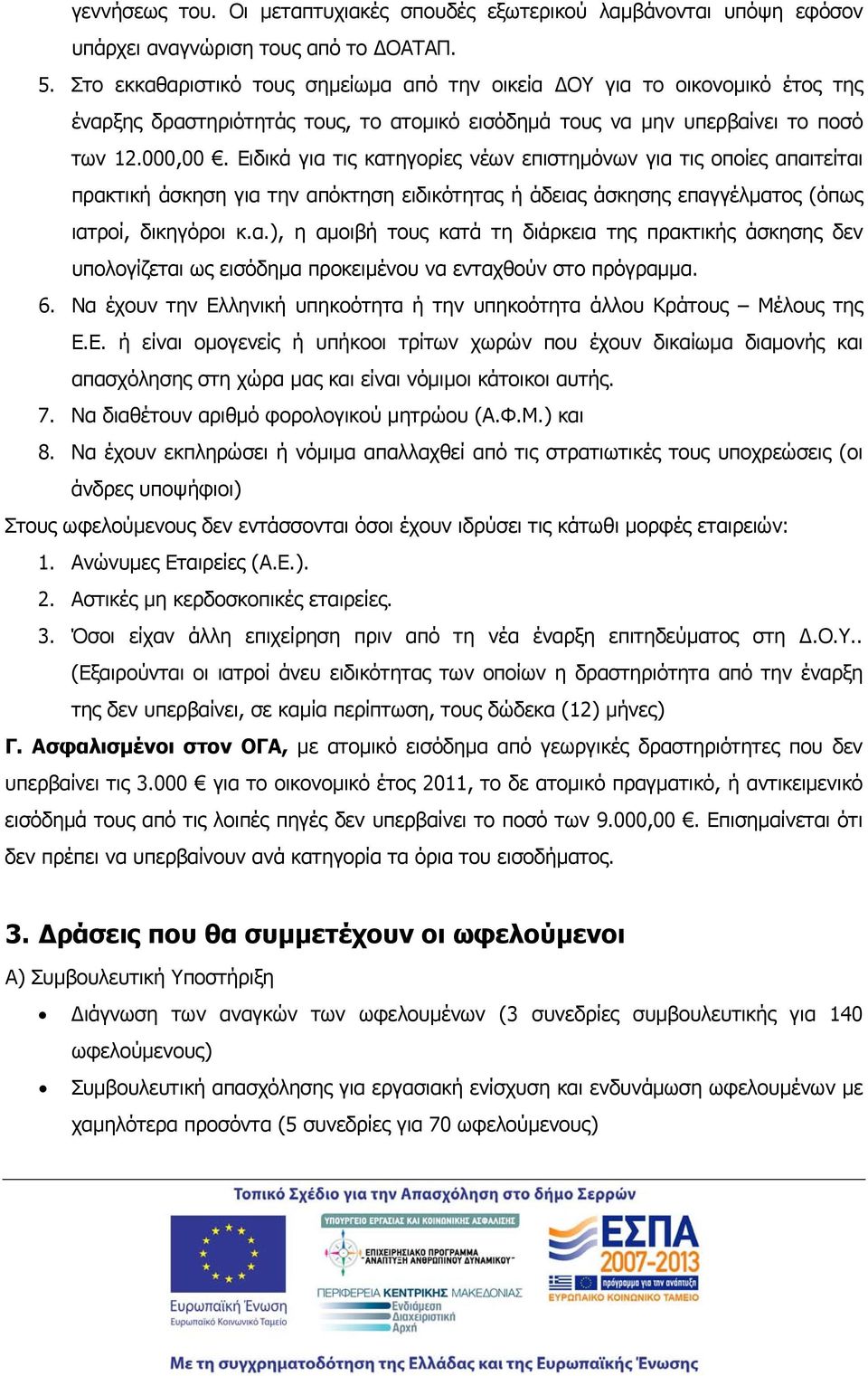 Ειδικά για τις κατηγορίες νέων επιστημόνων για τις οποίες απαιτείται πρακτική άσκηση για την απόκτηση ειδικότητας ή άδειας άσκησης επαγγέλματος (όπως ιατροί, δικηγόροι κ.α.), η αμοιβή τους κατά τη διάρκεια της πρακτικής άσκησης δεν υπολογίζεται ως εισόδημα προκειμένου να ενταχθούν στο πρόγραμμα.