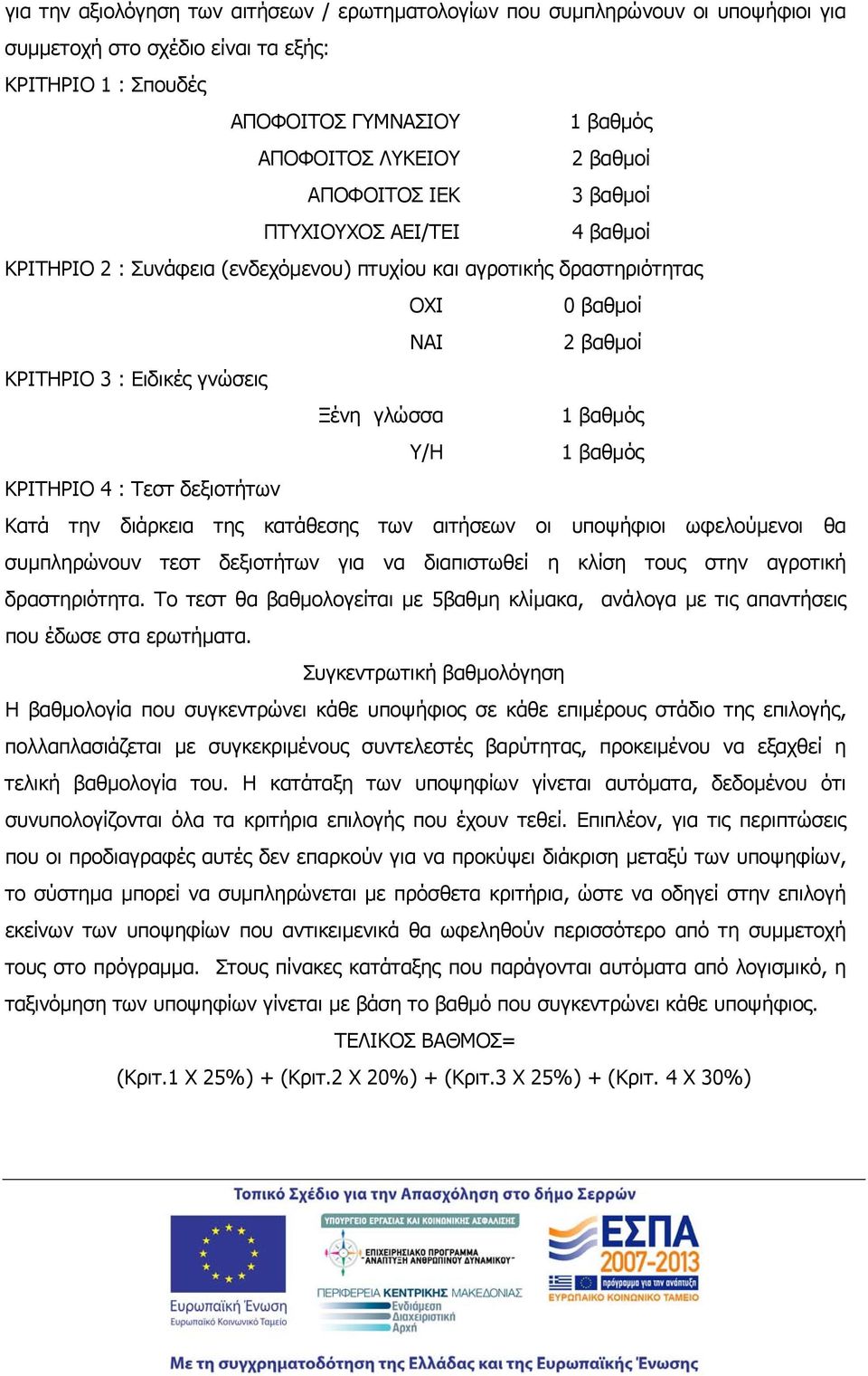 Κατά την διάρκεια της κατάθεσης των αιτήσεων οι υποψήφιοι ωφελούμενοι θα συμπληρώνουν τεστ δεξιοτήτων για να διαπιστωθεί η κλίση τους στην αγροτική δραστηριότητα.