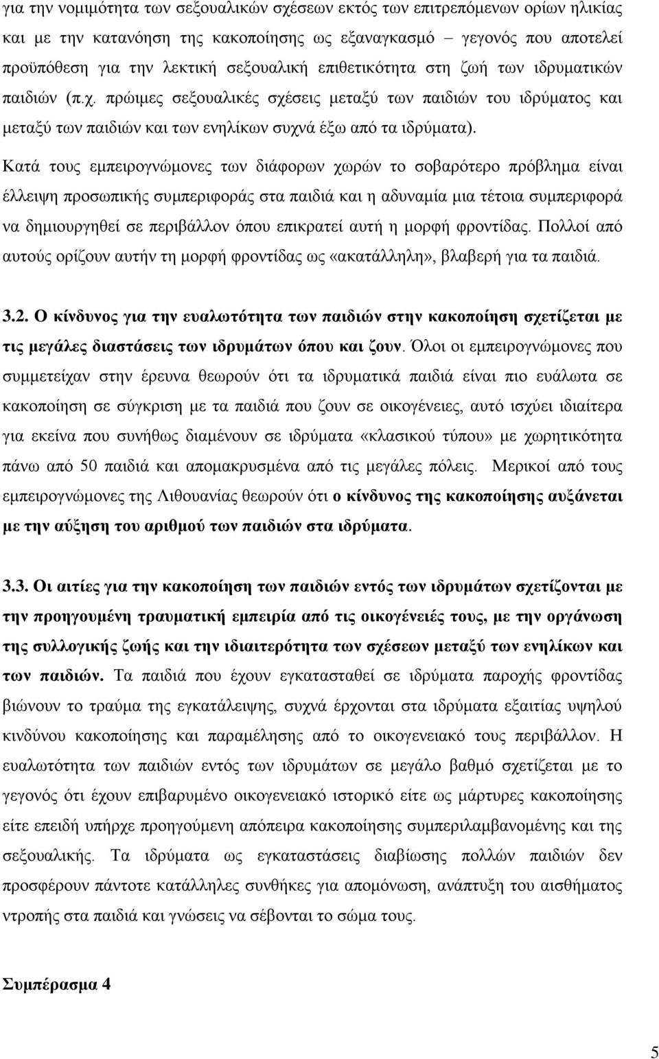 Καηά ηνπο εκπεηξνγλψκνλεο ησλ δηάθνξσλ ρσξψλ ην ζνβαξφηεξν πξφβιεκα είλαη έιιεηςε πξνζσπηθήο ζπκπεξηθνξάο ζηα παηδηά θαη ε αδπλακία κηα ηέηνηα ζπκπεξηθνξά λα δεκηνπξγεζεί ζε πεξηβάιινλ φπνπ επηθξαηεί