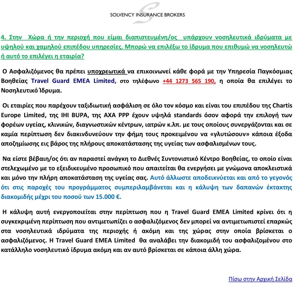 Ο Ασφαλιζόμενος θα πρέπει υποχρεωτικά να επικοινωνεί κάθε φορά με την Υπηρεσία Παγκόσμιας Βοηθείας Travel Guard EMEA Limited, στο τηλέφωνο +44 1273 565 190, η οποία θα επιλέγει το Νοσηλευτικό Ίδρυμα.