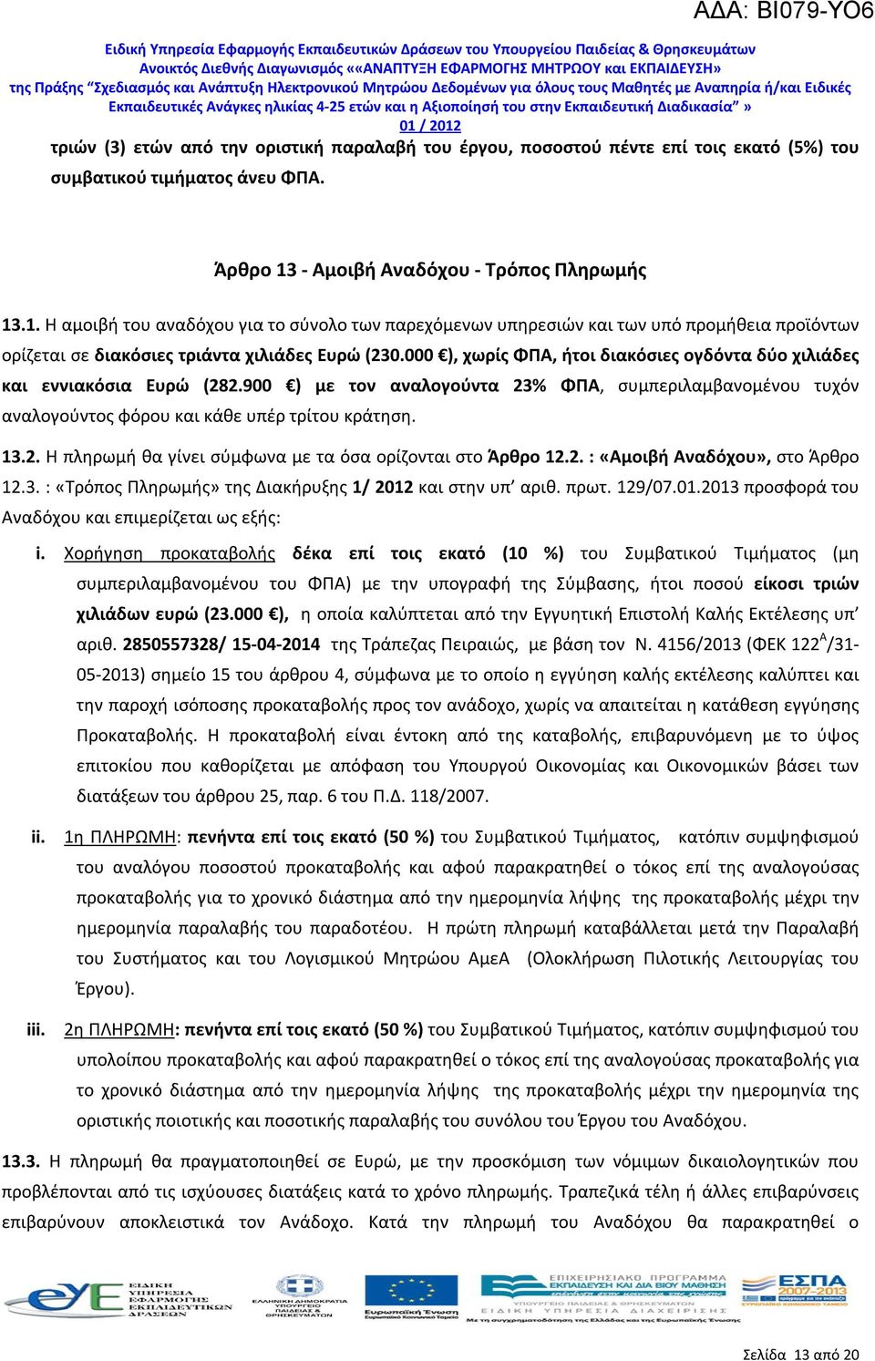 000 ), χωρίς ΦΠΑ, ήτοι διακόσιες ογδόντα δύο χιλιάδες και εννιακόσια Ευρώ (282.900 ) με τον αναλογούντα 23% ΦΠΑ, συμπεριλαμβανομένου τυχόν αναλογούντος φόρου και κάθε υπέρ τρίτου κράτηση. 13.2. Η πληρωμή θα γίνει σύμφωνα με τα όσα ορίζονται στο Άρθρο 12.