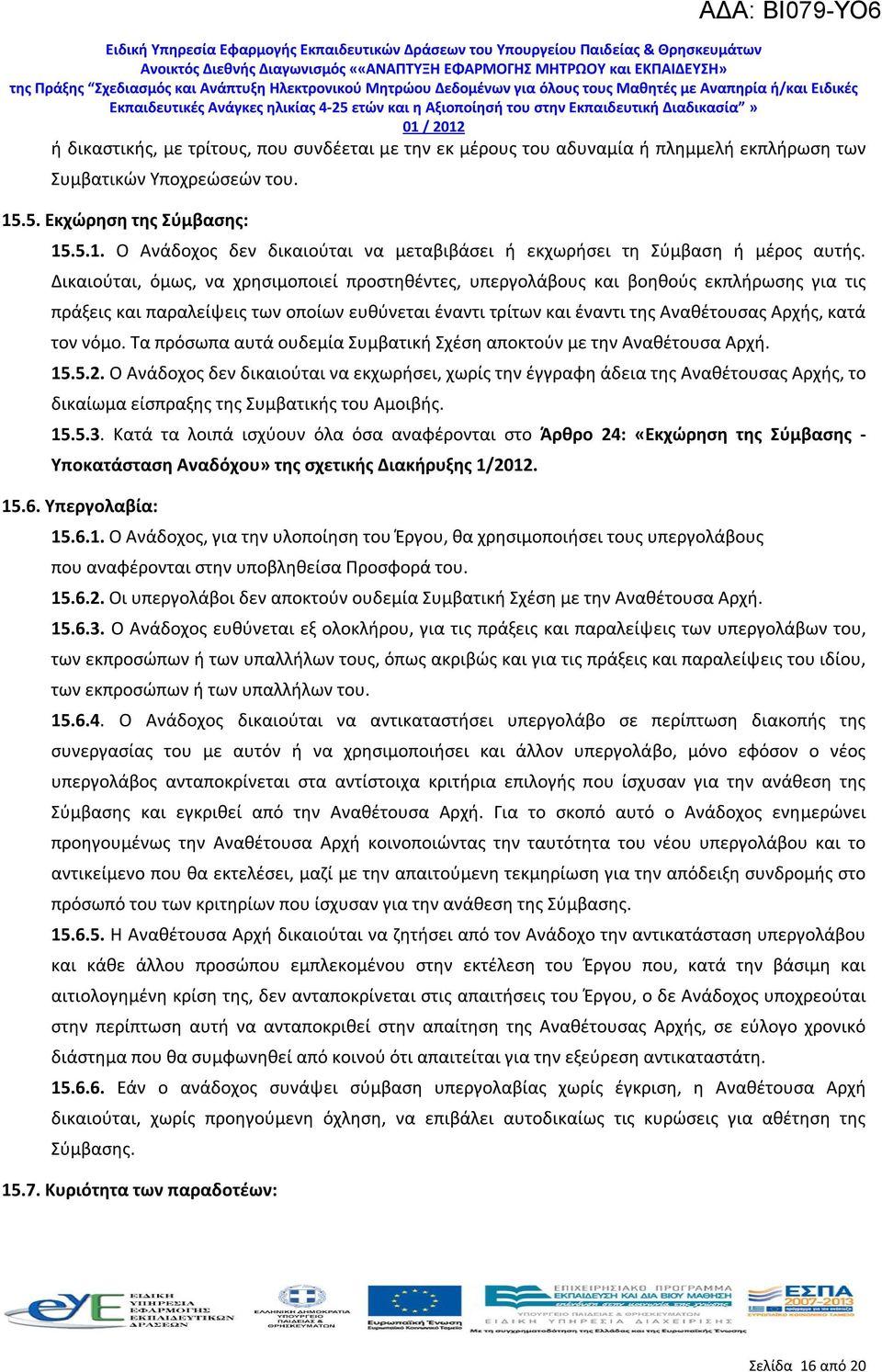 Δικαιούται, όμως, να χρησιμοποιεί προστηθέντες, υπεργολάβους και βοηθούς εκπλήρωσης για τις πράξεις και παραλείψεις των οποίων ευθύνεται έναντι τρίτων και έναντι της Αναθέτουσας Αρχής, κατά τον νόμο.