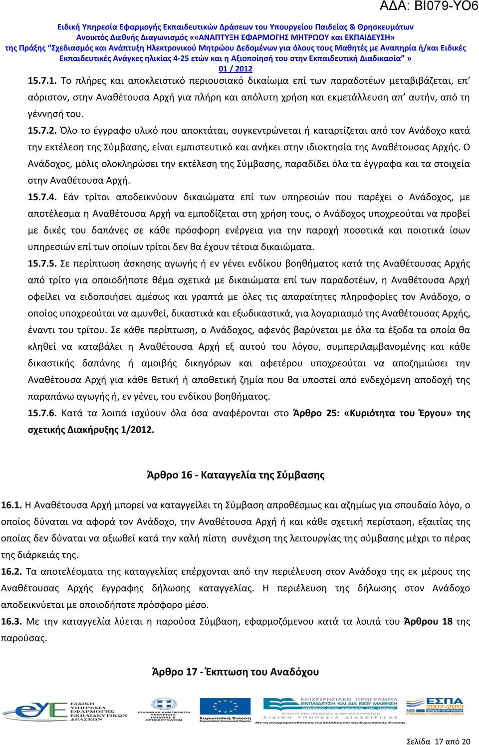 Ο Ανάδοχος, μόλις ολοκληρώσει την εκτέλεση της Σύμβασης, παραδίδει όλα τα έγγραφα και τα στοιχεία στην Αναθέτουσα Αρχή. 15.7.4.