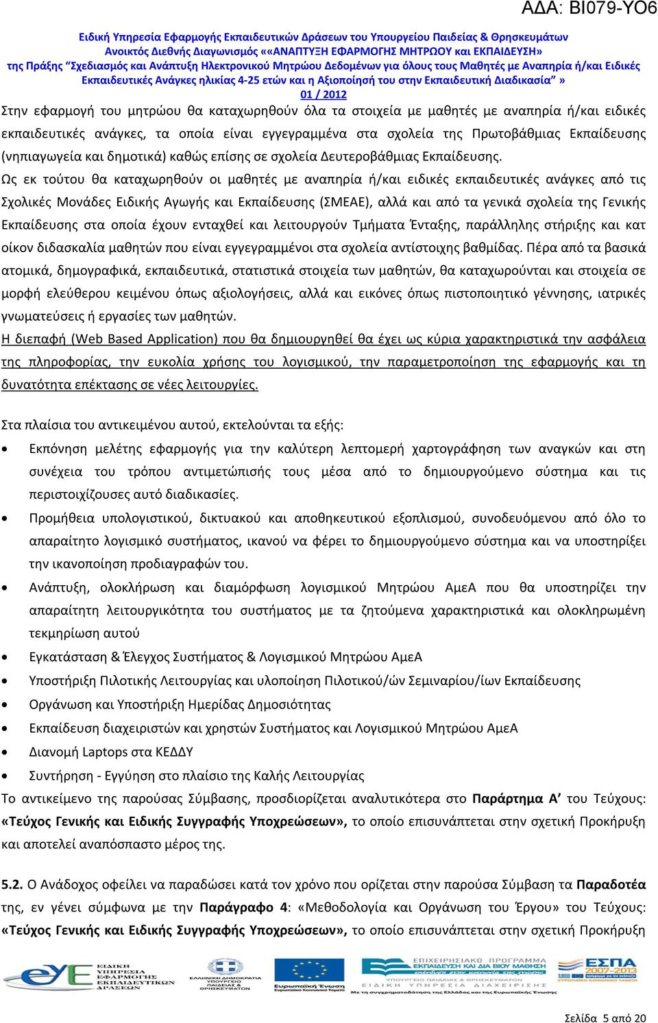 Ως εκ τούτου θα καταχωρηθούν οι μαθητές με αναπηρία ή/και ειδικές εκπαιδευτικές ανάγκες από τις Σχολικές Μονάδες Ειδικής Αγωγής και Εκπαίδευσης (ΣΜΕΑΕ), αλλά και από τα γενικά σχολεία της Γενικής