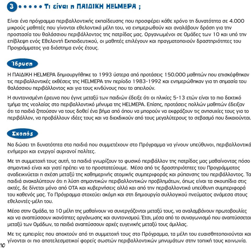 Οργανωμένοι σε Ομάδες των 10 και υπό την επίβλεψη ενός Εθελοντή Εκπαιδευτικού, οι μαθητές επιλέγουν και πραγματοποιούν δραστηριότητες του Προγράμματος για διάστημα ενός έτους.