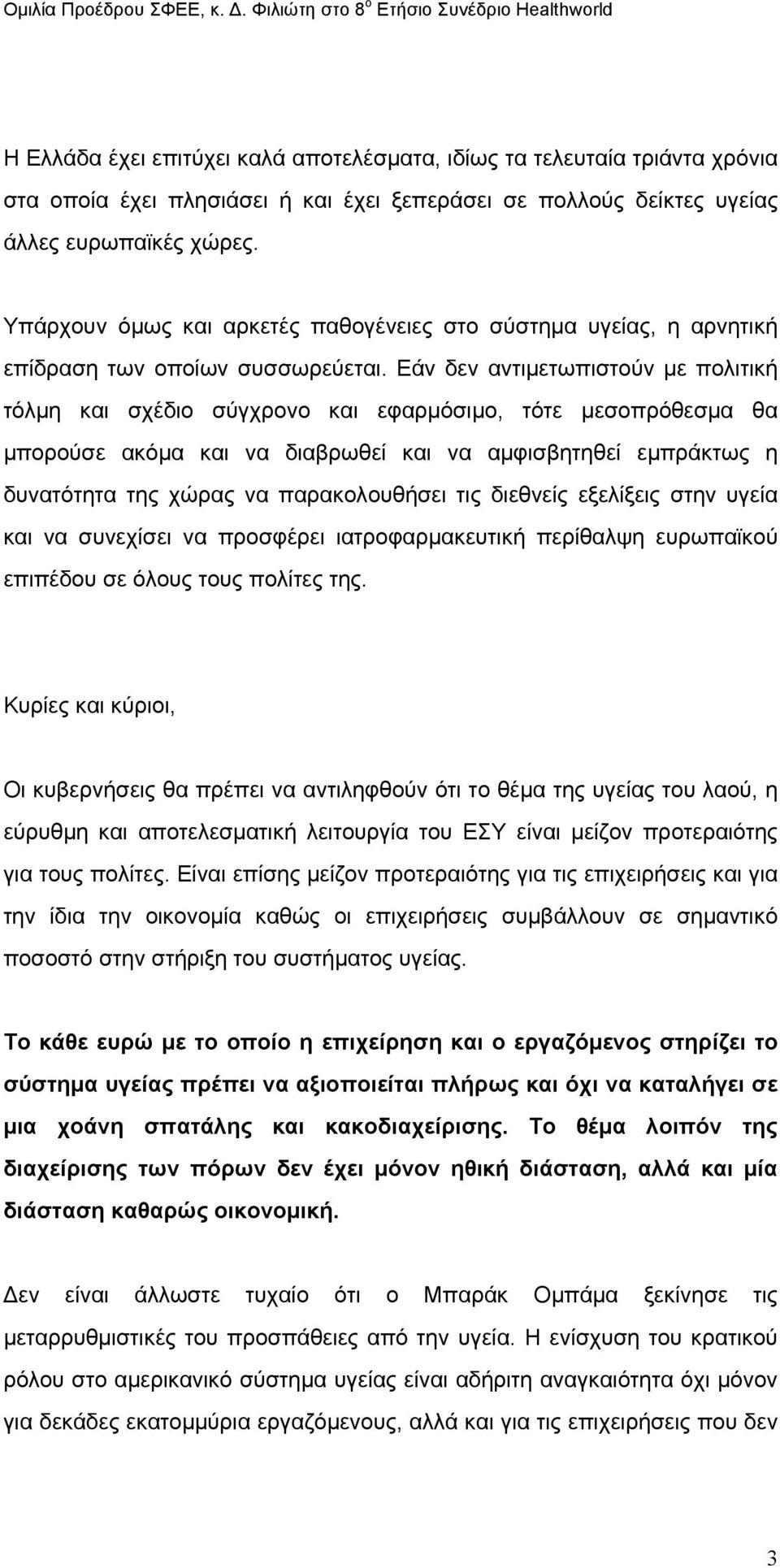 Εάν δεν αντιµετωπιστούν µε πολιτική τόλµη και σχέδιο σύγχρονο και εφαρµόσιµο, τότε µεσοπρόθεσµα θα µπορούσε ακόµα και να διαβρωθεί και να αµφισβητηθεί εµπράκτως η δυνατότητα της χώρας να