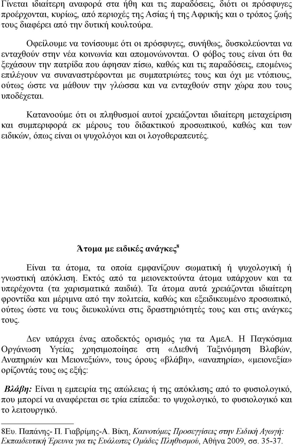 Ο φόβος τους είναι ότι θα ξεχάσουν την πατρίδα που άφησαν πίσω, καθώς και τις παραδόσεις, επομένως επιλέγουν να συναναστρέφονται με συμπατριώτες τους και όχι με ντόπιους, ούτως ώστε να μάθουν την