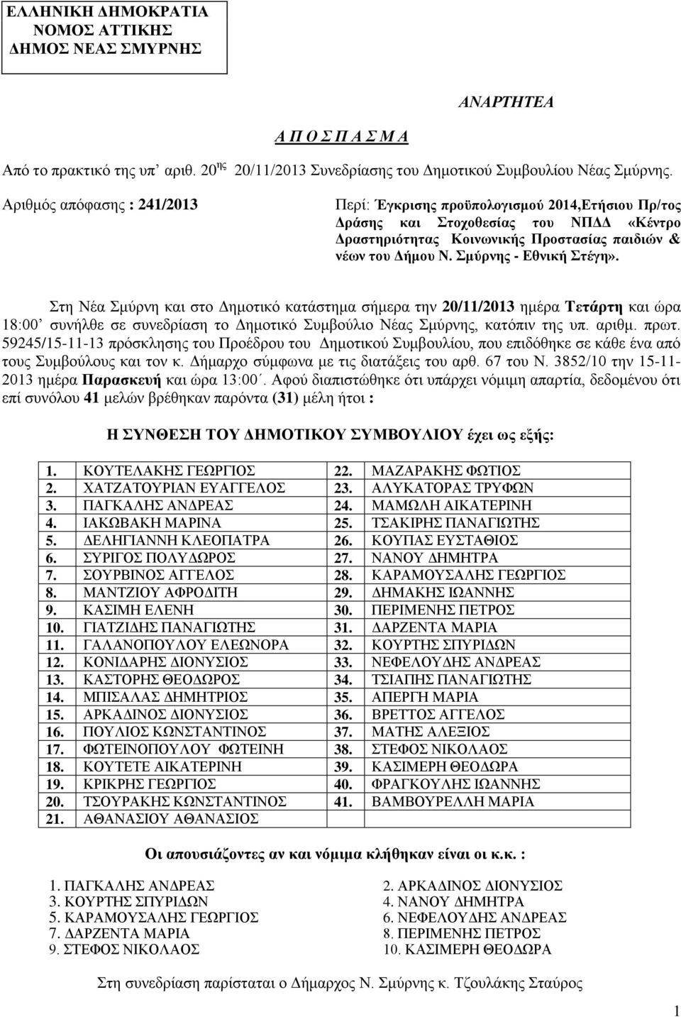 ηε Νέα κύξλε θαη ζην Γεκνηηθό θαηάζηεκα ζήκεξα ηελ 20/11/2013 εκέξα Tεηάξηε θαη ώξα 18:00 ζπλήιζε ζε ζπλεδξίαζε ην Γεκνηηθό πκβνύιην Νέαο κύξλεο, θαηόπηλ ηεο ππ. αξηζκ. πξση.