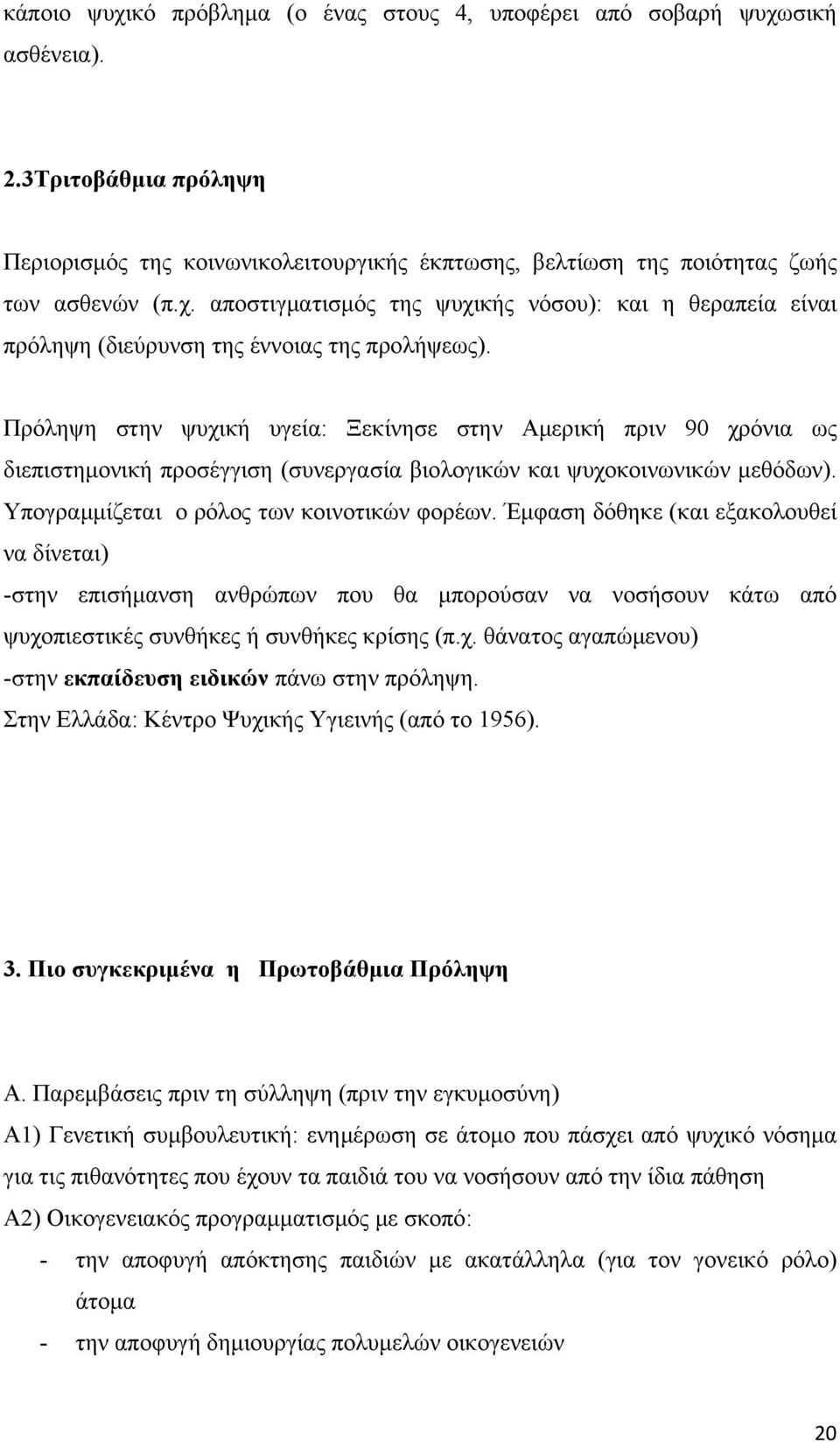 Έμφαση δόθηκε (και εξακολουθεί να δίνεται) -στην επισήμανση ανθρώπων που θα μπορούσαν να νοσήσουν κάτω από ψυχοπιεστικές συνθήκες ή συνθήκες κρίσης (π.χ. θάνατος αγαπώμενου) -στην εκπαίδευση ειδικών πάνω στην πρόληψη.