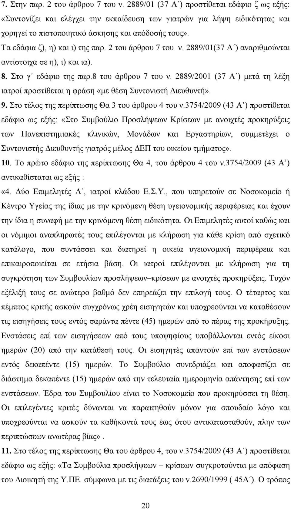 Τα εδάφια ζ), η) και ι) της παρ. 2 του άρθρου 7 του ν. 2889/01(37 Α ) αναριθμούνται αντίστοιχα σε η), ι) και ια). 8. Στο γ εδάφιο της παρ.8 του άρθρου 7 του ν.