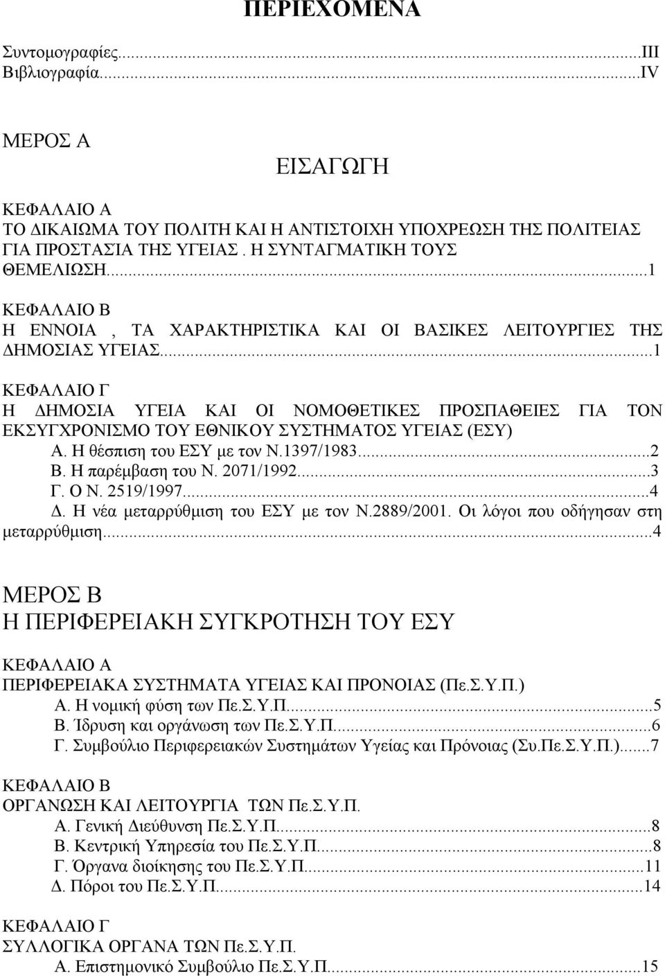 ..1 ΚΕΦΑΛΑΙΟ Γ Η ΗΜΟΣΙΑ ΥΓΕΙΑ ΚΑΙ ΟΙ ΝΟΜΟΘΕΤΙΚΕΣ ΠΡΟΣΠΑΘΕΙΕΣ ΓΙΑ ΤΟΝ ΕΚΣΥΓΧΡΟΝΙΣΜΟ ΤΟΥ ΕΘΝΙΚΟΥ ΣΥΣΤΗΜΑΤΟΣ ΥΓΕΙΑΣ (ΕΣΥ) Α. Η θέσπιση του ΕΣΥ µε τον Ν.1397/1983...2 Β. Η παρέµβαση του Ν. 2071/1992...3 Γ.