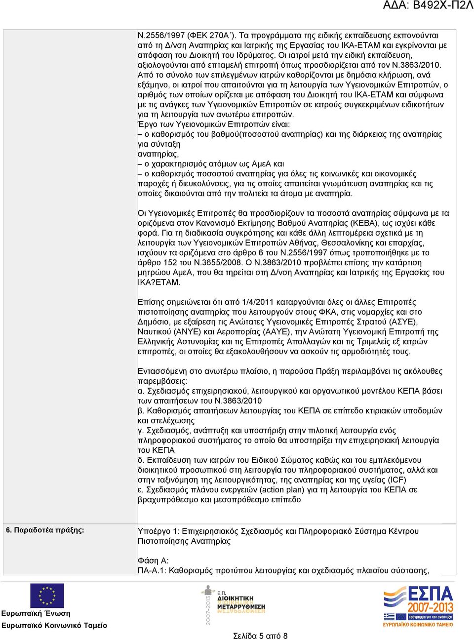 Από το σύνολο των επιλεγμένων ιατρών καθορίζονται με δημόσια κλήρωση, ανά εξάμηνο, οι ιατροί που απαιτούνται για τη λειτουργία των Υγειονομικών Επιτροπών, ο αριθμός των οποίων ορίζεται με απόφαση του