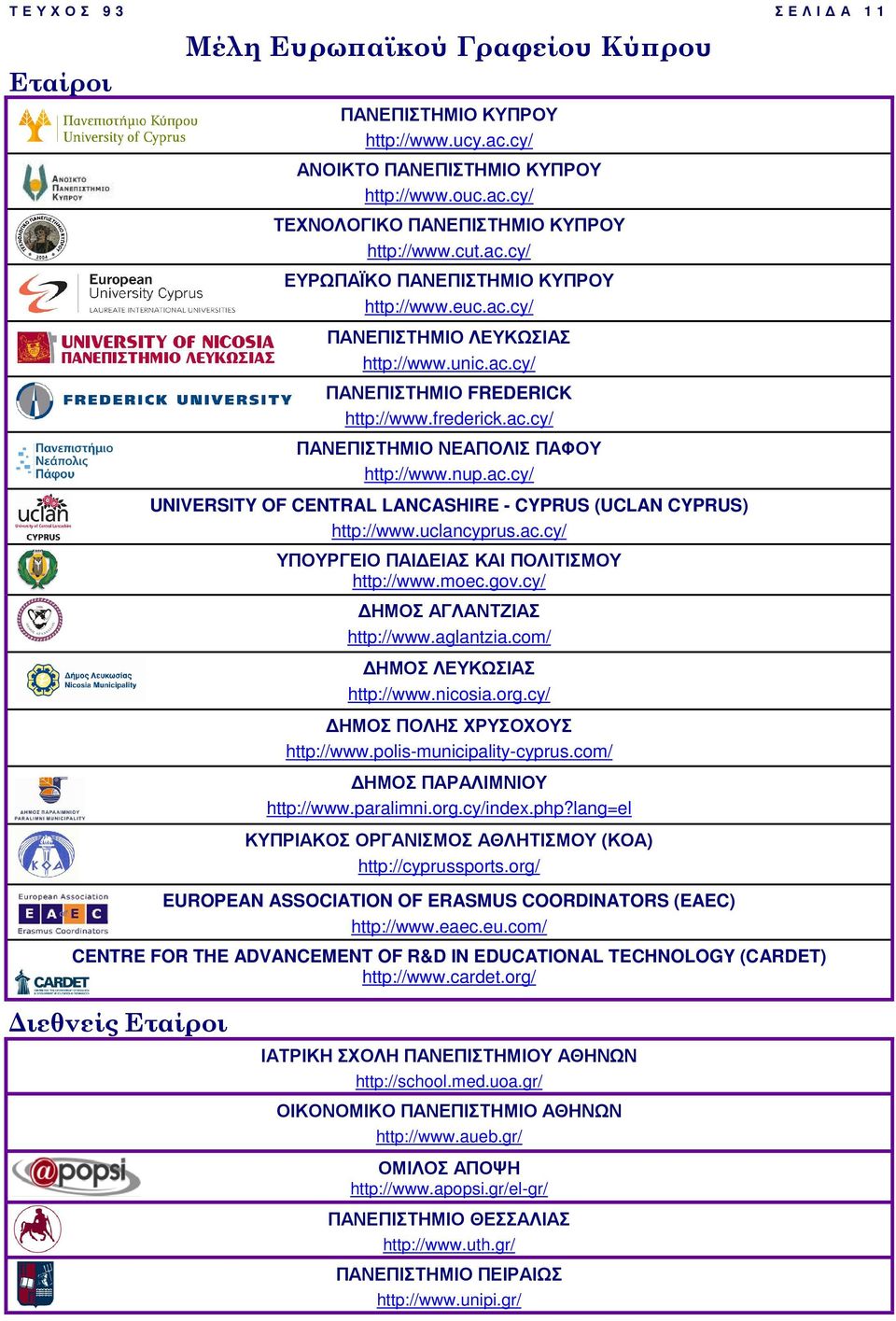 ac.cy/ UNIVERSITY OF CENTRAL LANCASHIRE - CYPRUS (UCLAN CYPRUS) http://www.uclancyprus.ac.cy/ ΥΠΟΥΡΓΕΙΟ ΠΑΙ ΕΙΑΣ ΚΑΙ ΠΟΛΙΤΙΣΜΟΥ http://www.moec.gov.cy/ ΗΜΟΣ ΑΓΛΑΝΤΖΙΑΣ http://www.aglantzia.