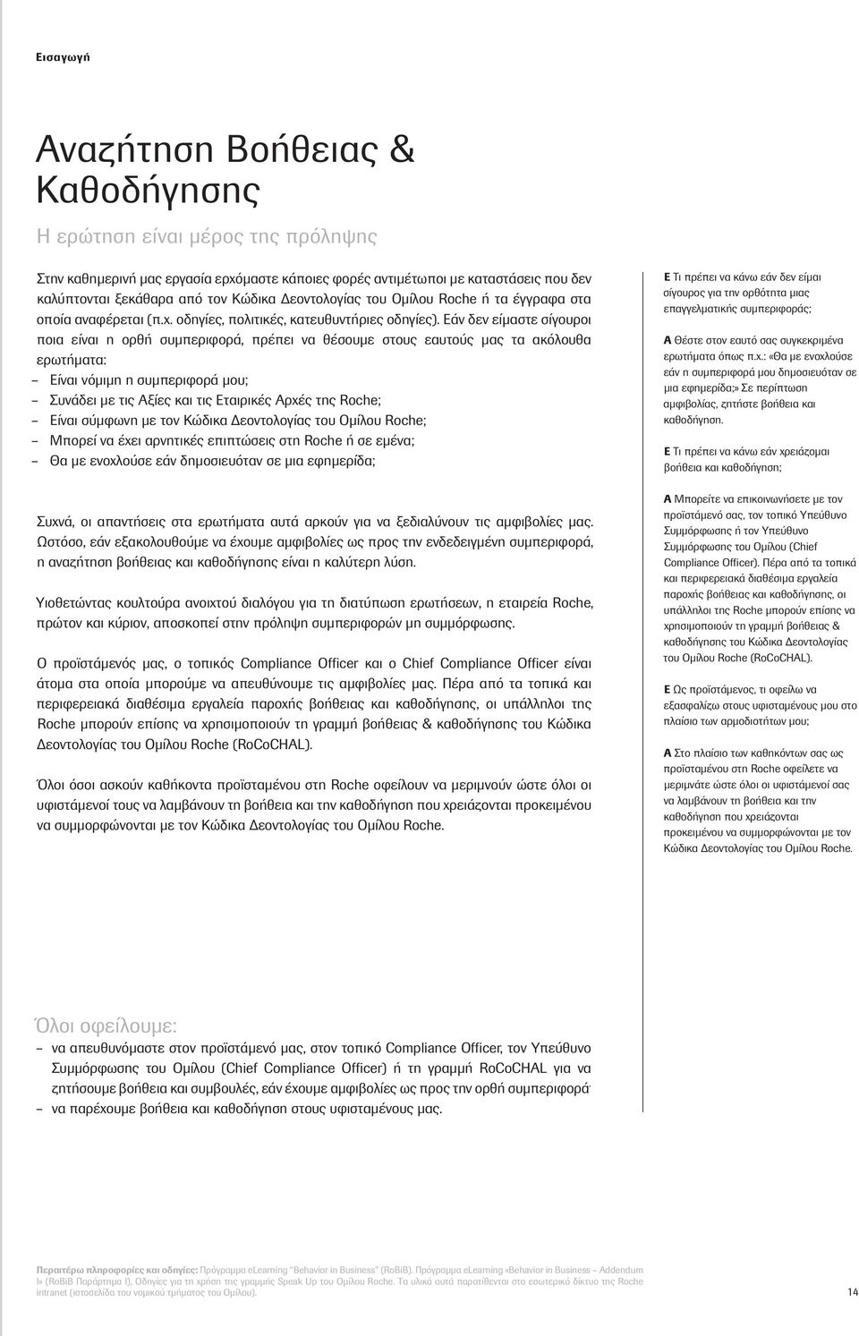 Εάν δεν είμαστε σίγουροι ποια είναι η ορθή συμπεριφορά, πρέπει να θέσουμε στους εαυτούς μας τα ακόλουθα ερωτήματα: Είναι νόμιμη η συμπεριφορά μου; Συνάδει με τις Αξίες και τις Εταιρικές Αρχές της