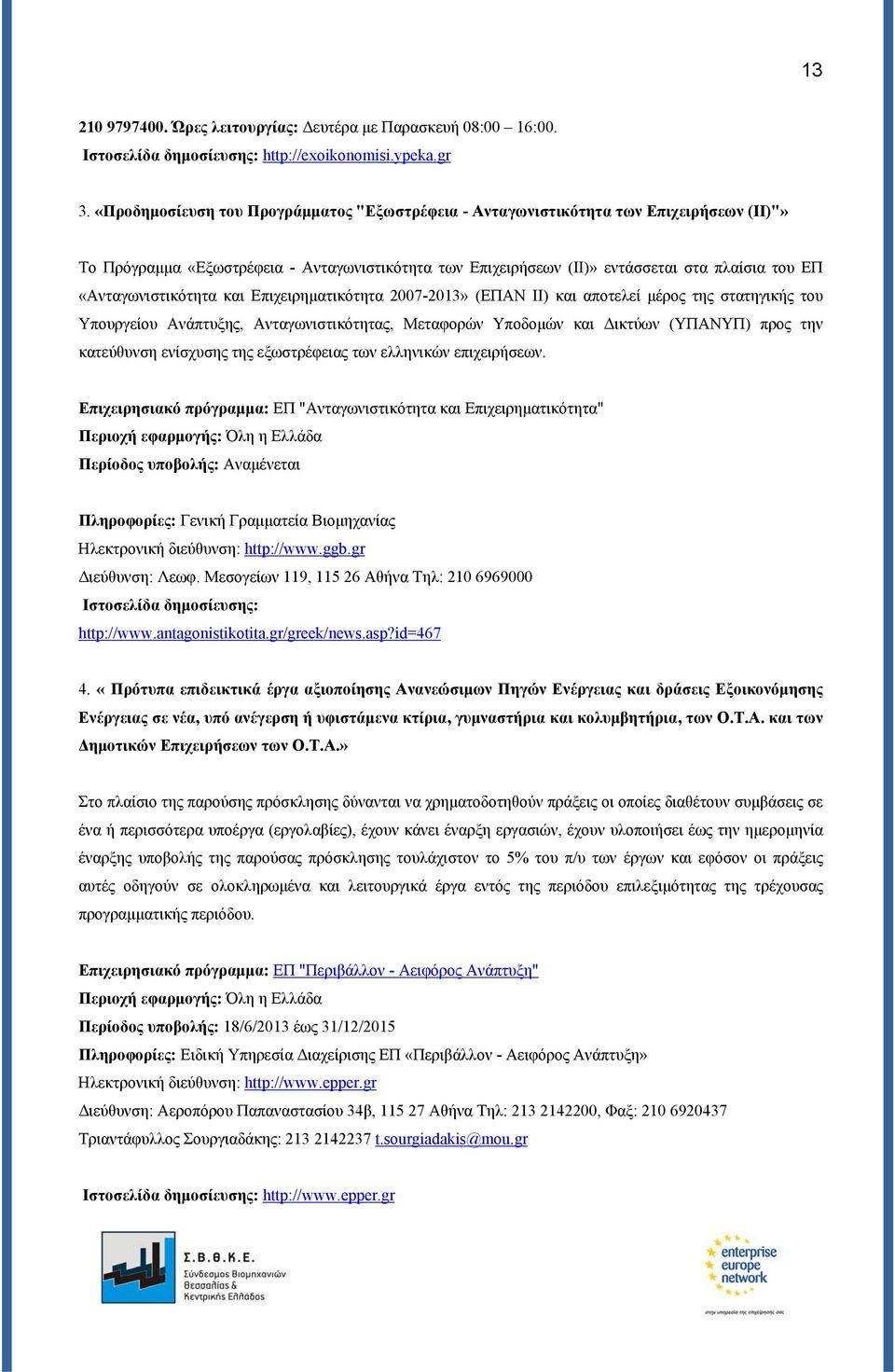 «Ανταγωνιστικότητα και Επιχειρηματικότητα 2007-2013» (ΕΠΑΝ ΙΙ) και αποτελεί μέρος της στατηγικής του Υπουργείου Ανάπτυξης, Ανταγωνιστικότητας, Μεταφορών Υποδομών και Δικτύων (ΥΠΑΝΥΠ) προς την