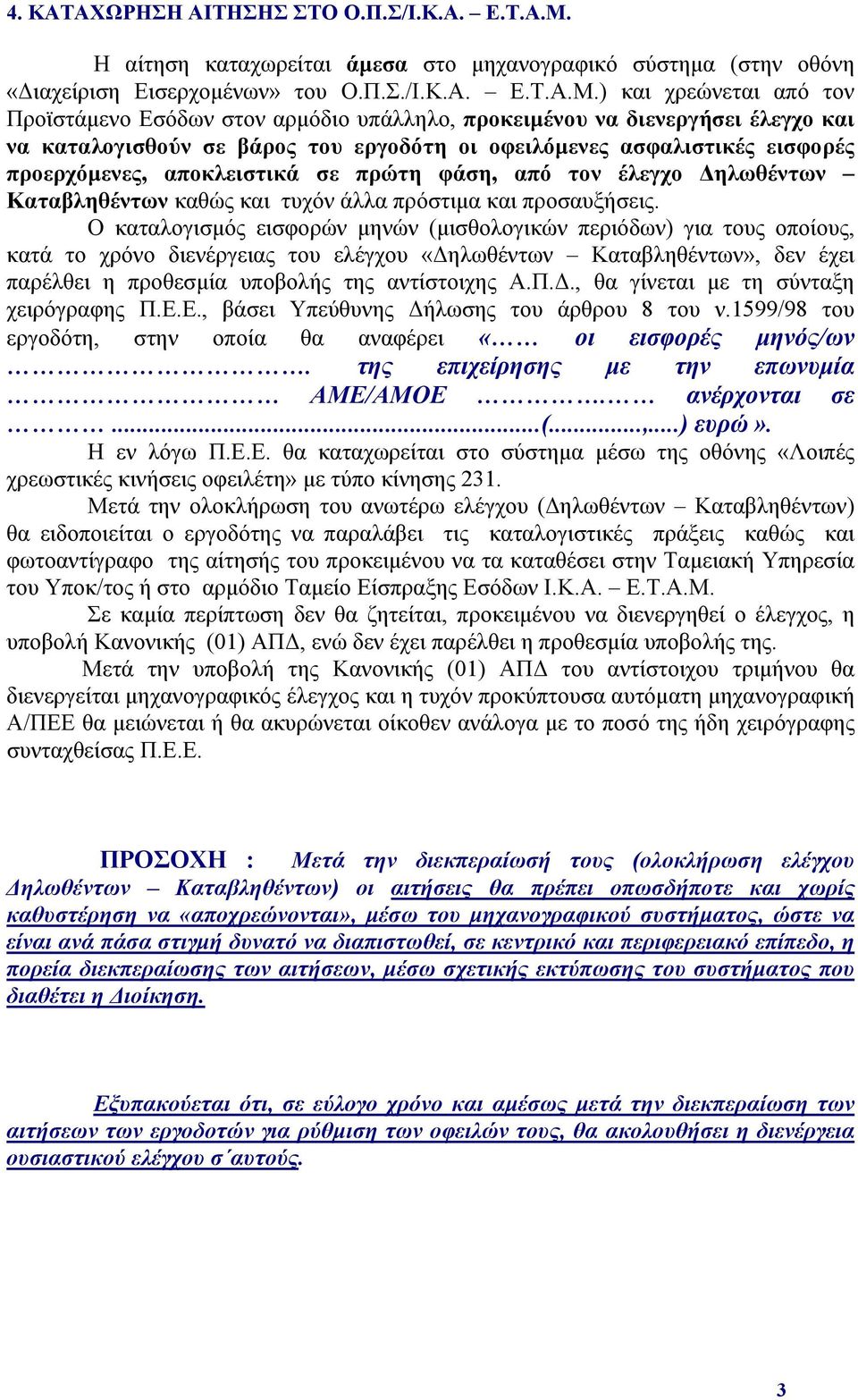 ) και χρεώνεται από τον Προϊστάμενο Εσόδων στον αρμόδιο υπάλληλο, προκειμένου να διενεργήσει έλεγχο και να καταλογισθούν σε βάρος του εργοδότη οι οφειλόμενες ασφαλιστικές εισφορές προερχόμενες,